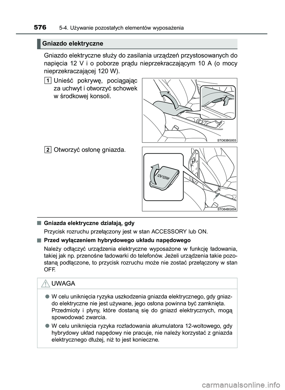 TOYOTA C-HR 2022  Instrukcja obsługi (in Polish) Gniazdo elektryczne s∏u˝y do zasilania urzàdzeƒ przystosowanych do
napi´cia  12 V i o poborze  pràdu  nieprzekraczajàcym  10  A (o mocy
nieprzekraczajàcej 120 W).
UnieÊç  pokryw´,  pociàg