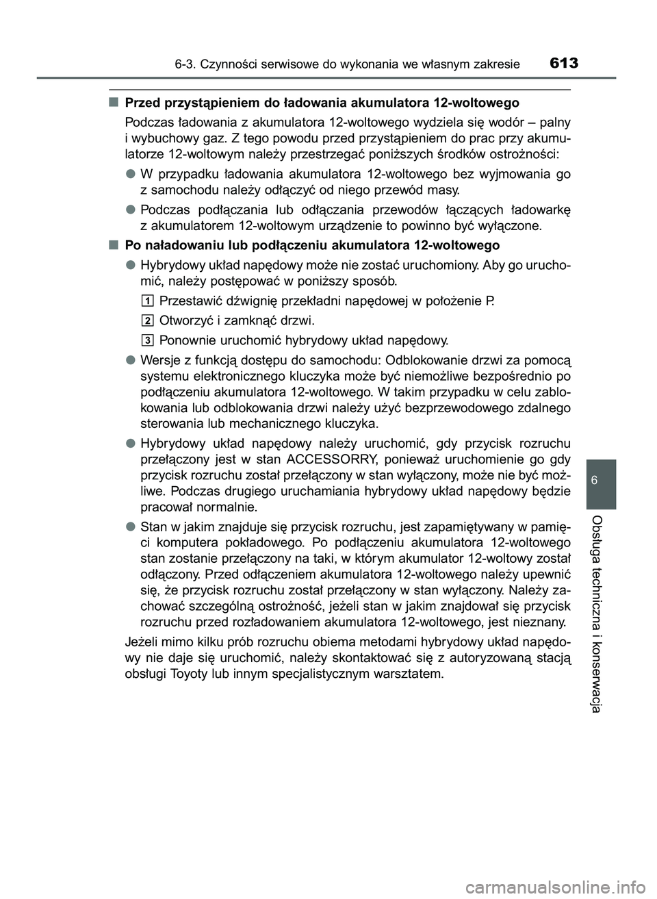 TOYOTA C-HR 2022  Instrukcja obsługi (in Polish) Przed przystàpieniem do ∏adowania akumulatora 12-woltowego
Podczas ∏adowania z akumulatora 12-woltowego wydziela si´ wodór – palny
i wybuchowy gaz. Z tego powodu przed przystàpieniem do prac