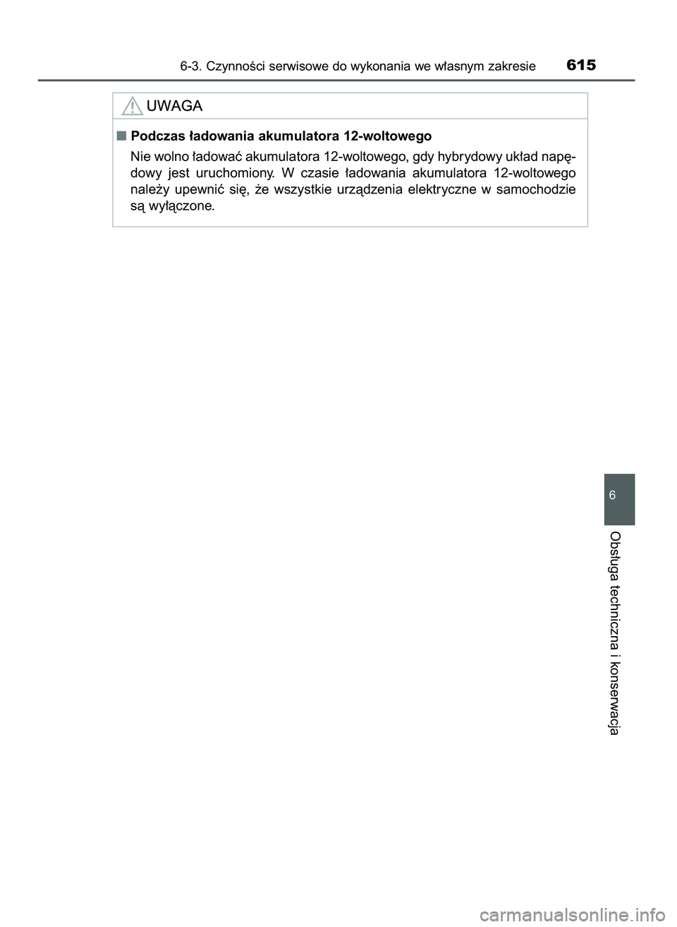 TOYOTA C-HR 2022  Instrukcja obsługi (in Polish) 6-3. CzynnoÊci serwisowe do wykonania we w∏asnym zakresie615
6
Obs∏uga techniczna i konserwacja
Podczas ∏adowania akumulatora 12-woltowego
Nie wolno ∏adowaç akumulatora 12-woltowego, gdy hy