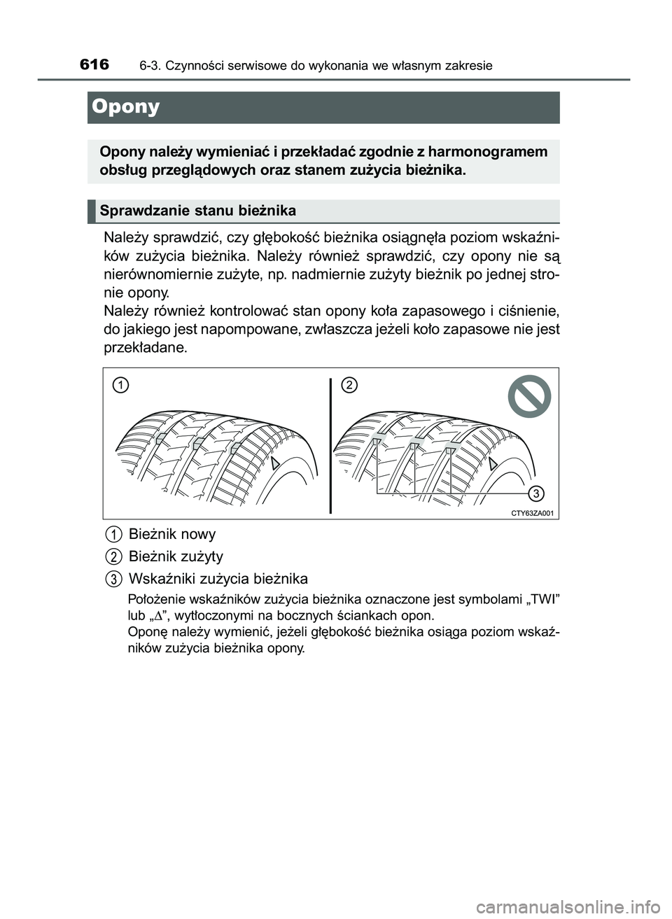 TOYOTA C-HR 2022  Instrukcja obsługi (in Polish) Nale˝y sprawdziç, czy g∏´bokoÊç bie˝nika osiàgn´∏a poziom wskaêni-
ków  zu˝ycia  bie˝nika.  Nale˝y  równie˝  sprawdziç,  czy  opony  nie  sà
nierównomiernie zu˝yte, np. nadmiern
