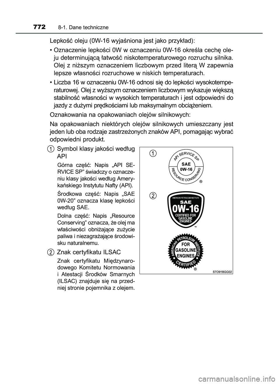 TOYOTA C-HR 2022  Instrukcja obsługi (in Polish) LepkoÊç oleju (0W-16 wyjaÊniona jest jako przyk∏ad):
• Oznaczenie lepkoÊci 0W w oznaczeniu 0W-16 okreÊla cech´ ole-
ju determinujàcà ∏atwoÊç niskotemperaturowego rozruchu silnika.
Olej