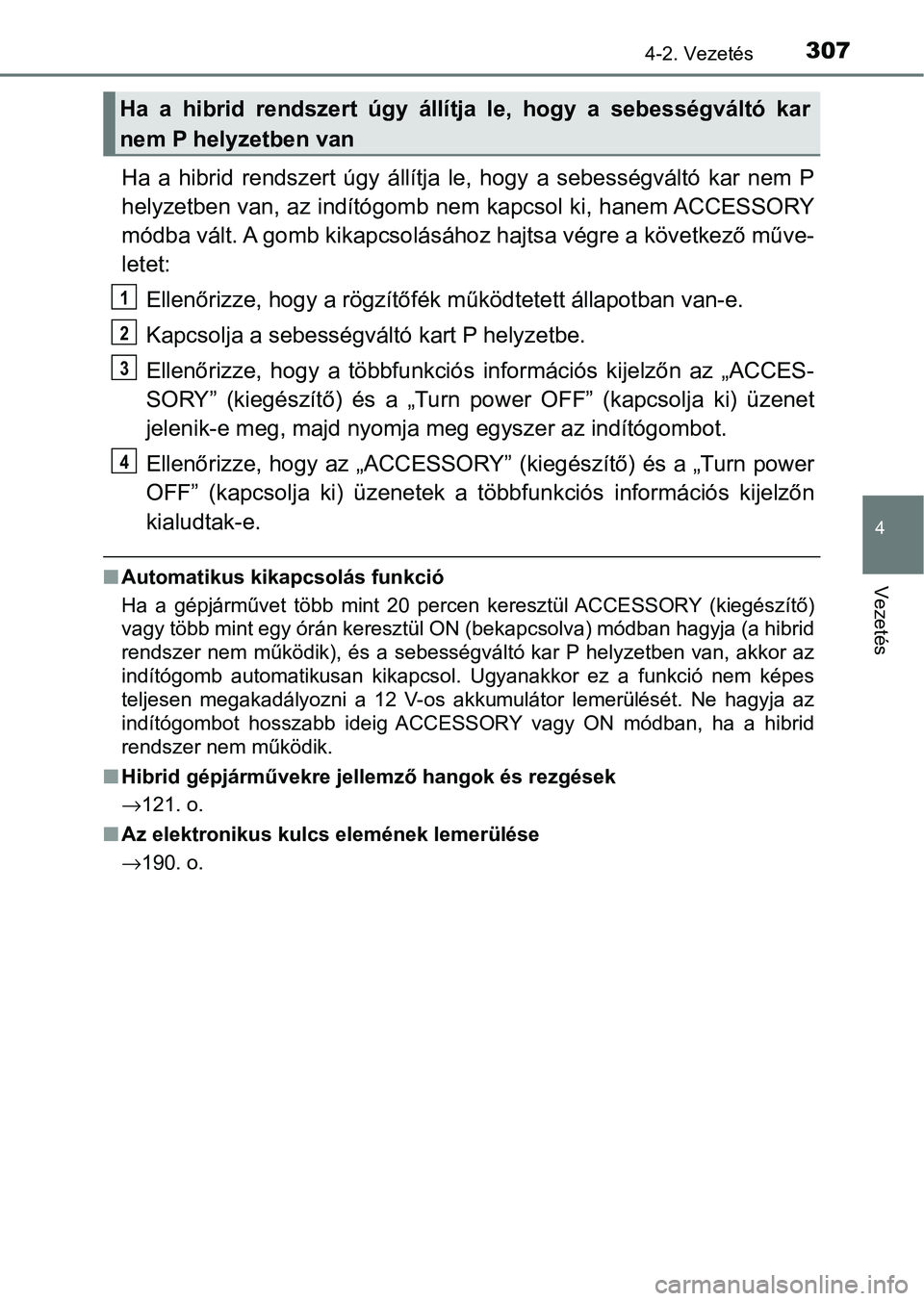 TOYOTA C-HR 2022 Kezelési útmutató (in Hungarian) 3074-2. Vezetés
4
Vezetés
Ha a hibrid rendszert úgy állítja le, hogy a sebességváltó kar nem P
helyzetben van, az indítógomb nem kapcsol ki, hanem ACCESSORY
módba vált. A gomb TOYOTA C-HR 2022 Kezelési útmutató (in Hungarian) 3074-2. Vezetés
4
Vezetés
Ha a hibrid rendszert úgy állítja le, hogy a sebességváltó kar nem P
helyzetben van, az indítógomb nem kapcsol ki, hanem ACCESSORY
módba vált. A gomb