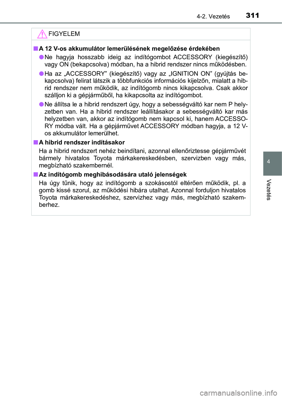 TOYOTA C-HR 2022  Kezelési útmutató (in Hungarian) 3114-2. Vezetés
4
Vezetés
FIGYELEM
nA 12 V-os akkumulátor lemerülésének megelőzése érdekében
lNe  hagyja  hosszabb  ideig  az  indítógombot  ACCESSORY  (kiegészítő)
vagy ON (bekapcsolva