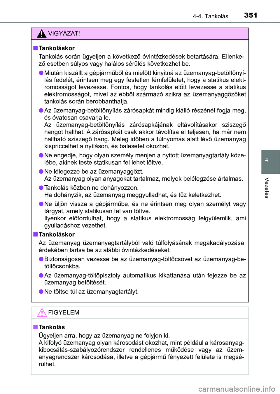 TOYOTA C-HR 2022  Kezelési útmutató (in Hungarian) 3514-4. Tankolás
4
Vezetés
VIGYÁZAT!
nTankoláskor
Tankolás során ügyeljen  a  következő óvintézkedések betartására.  Ellenke-
ző esetben súlyos vagy halálos sérülés következhet be