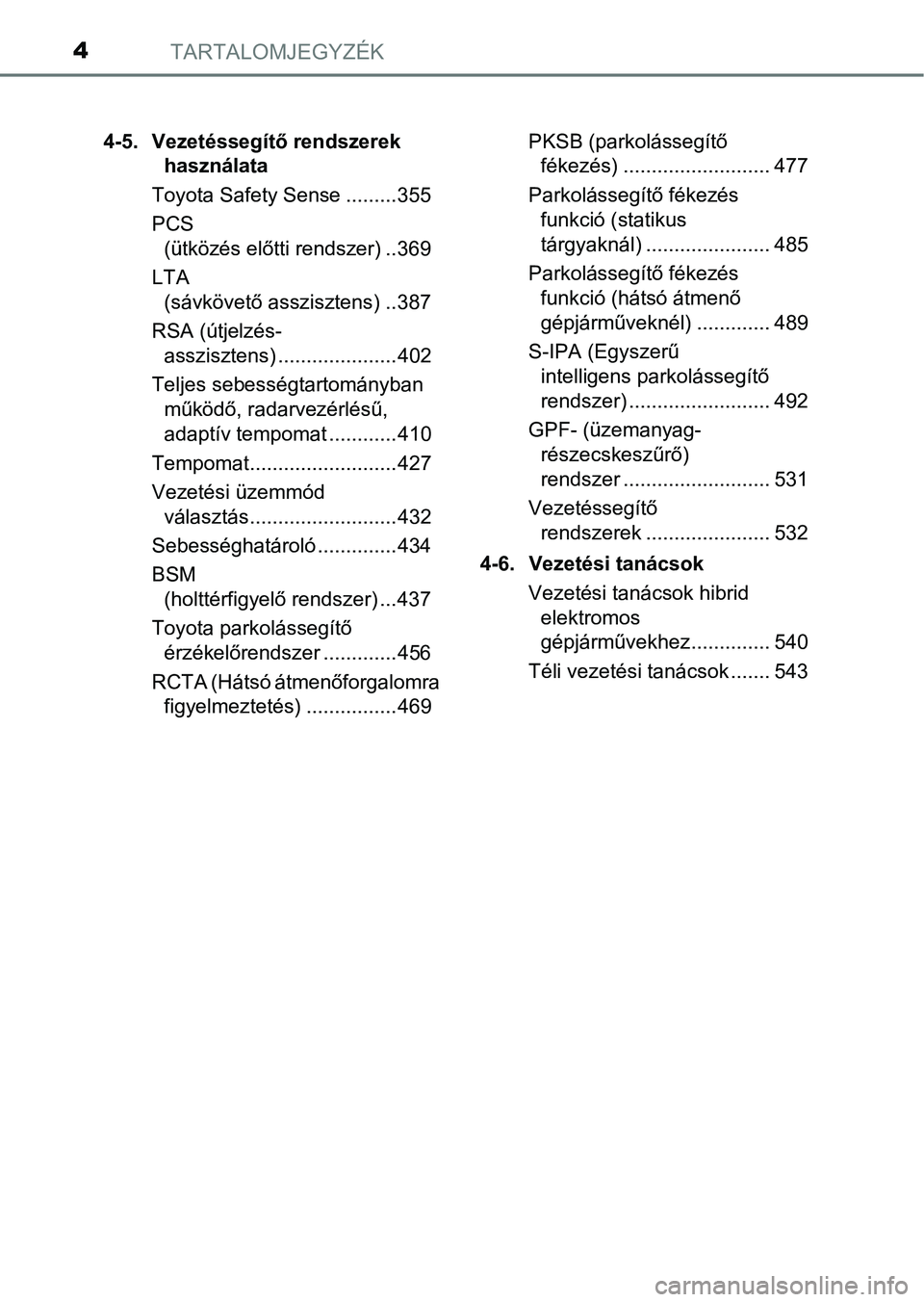 TOYOTA C-HR 2022  Kezelési útmutató (in Hungarian) TARTALOMJEGYZÉK4
4-5. Vezetéssegítő rendszerek használata
Toyota Safety Sense .........355
PCS  (ütközés előtti rendszer) ..369
LTA  (sávkövető asszisztens) ..387
RSA (útjelzés- assziszt
