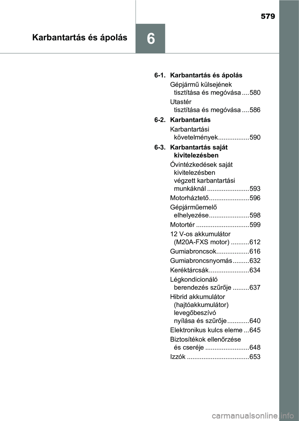 TOYOTA C-HR 2022 Kezelési útmutató (in Hungarian) 579
6Karbantartás és ápolás
6-1. Karbantartás és ápolásGépjármű külsejének tisztítása és megóvása .... 580
Utastér tisztítása és megóvása .... 586
6-2. Karbantartás Karbantar TOYOTA C-HR 2022 Kezelési útmutató (in Hungarian) 579
6Karbantartás és ápolás
6-1. Karbantartás és ápolásGépjármű külsejének tisztítása és megóvása .... 580
Utastér tisztítása és megóvása .... 586
6-2. Karbantartás Karbantar