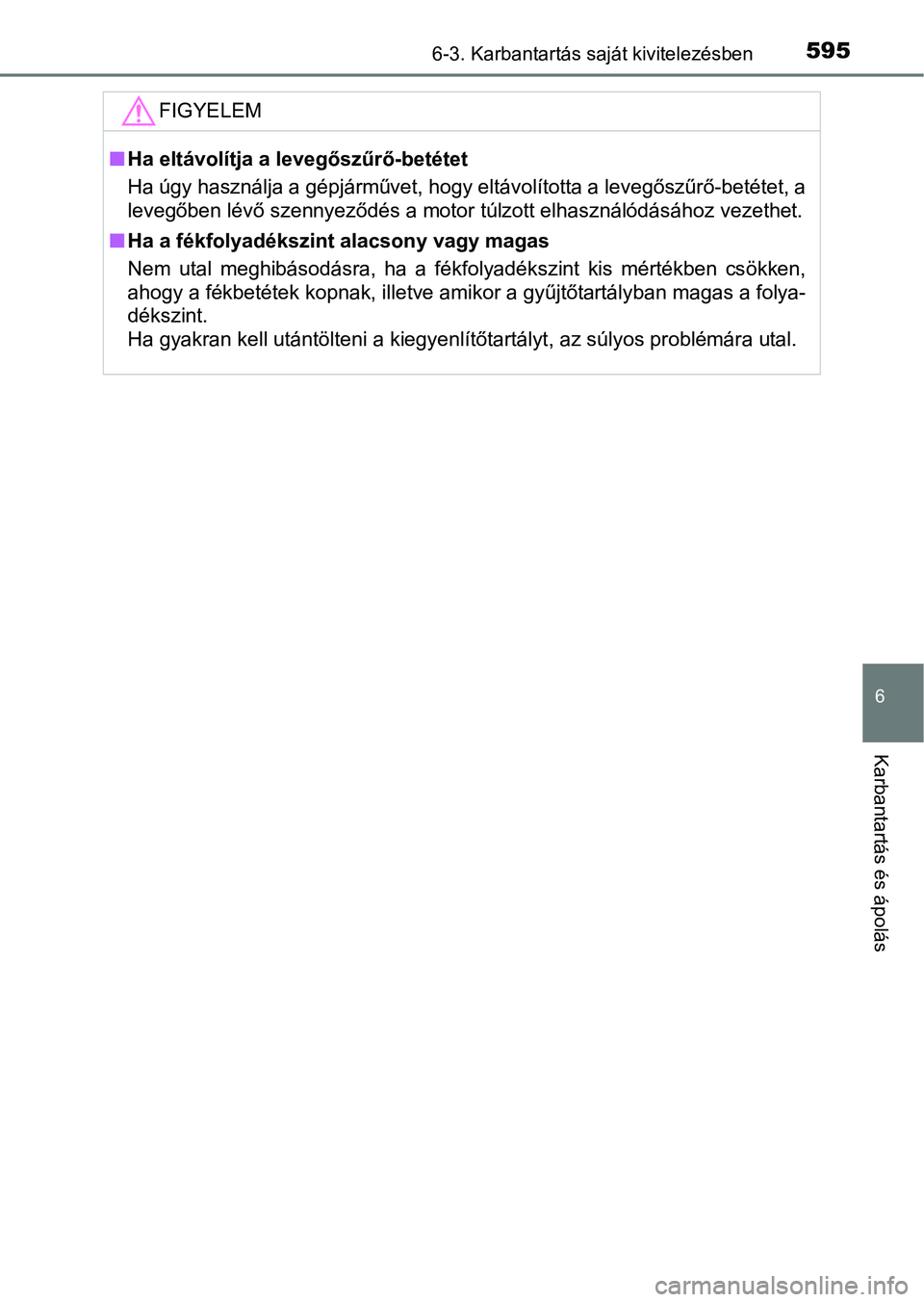 TOYOTA C-HR 2022 Kezelési útmutató (in Hungarian) 5956-3. Karbantartás saját kivitelezésben
6
Karbantartás és ápolás
FIGYELEM
nHa eltávolítja a levegőszűrő-betétet
Ha úgy használja a gépjárművet, hogy eltávolította a levegőszűr TOYOTA C-HR 2022 Kezelési útmutató (in Hungarian) 5956-3. Karbantartás saját kivitelezésben
6
Karbantartás és ápolás
FIGYELEM
nHa eltávolítja a levegőszűrő-betétet
Ha úgy használja a gépjárművet, hogy eltávolította a levegőszűr