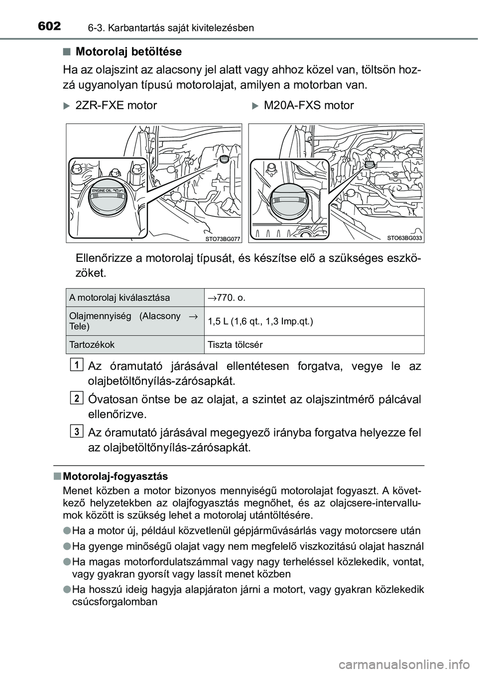 TOYOTA C-HR 2022 Kezelési útmutató (in Hungarian) 6026-3. Karbantartás saját kivitelezésben
nMotorolaj betöltése
Ha az olajszint az alacsony jel alatt vagy ahhoz közel van, töl tsön hoz-
zá ugyanolyan típusú motorolajat, amilyen a motorban TOYOTA C-HR 2022 Kezelési útmutató (in Hungarian) 6026-3. Karbantartás saját kivitelezésben
nMotorolaj betöltése
Ha az olajszint az alacsony jel alatt vagy ahhoz közel van, töl tsön hoz-
zá ugyanolyan típusú motorolajat, amilyen a motorban