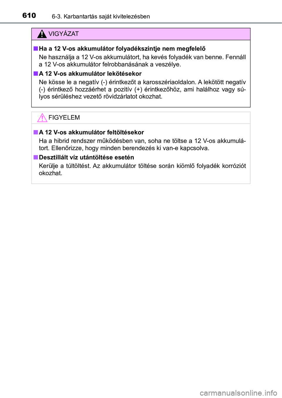 TOYOTA C-HR 2022 Kezelési útmutató (in Hungarian) 6106-3. Karbantartás saját kivitelezésben
VIGYÁZAT
nHa a 12 V-os akkumulátor fo lyadékszintje nem megfelelő
Ne használja a 12 V-os akkumulátort, ha kevés folyadék van benne. Fennáll
a 12 V TOYOTA C-HR 2022 Kezelési útmutató (in Hungarian) 6106-3. Karbantartás saját kivitelezésben
VIGYÁZAT
nHa a 12 V-os akkumulátor fo lyadékszintje nem megfelelő
Ne használja a 12 V-os akkumulátort, ha kevés folyadék van benne. Fennáll
a 12 V