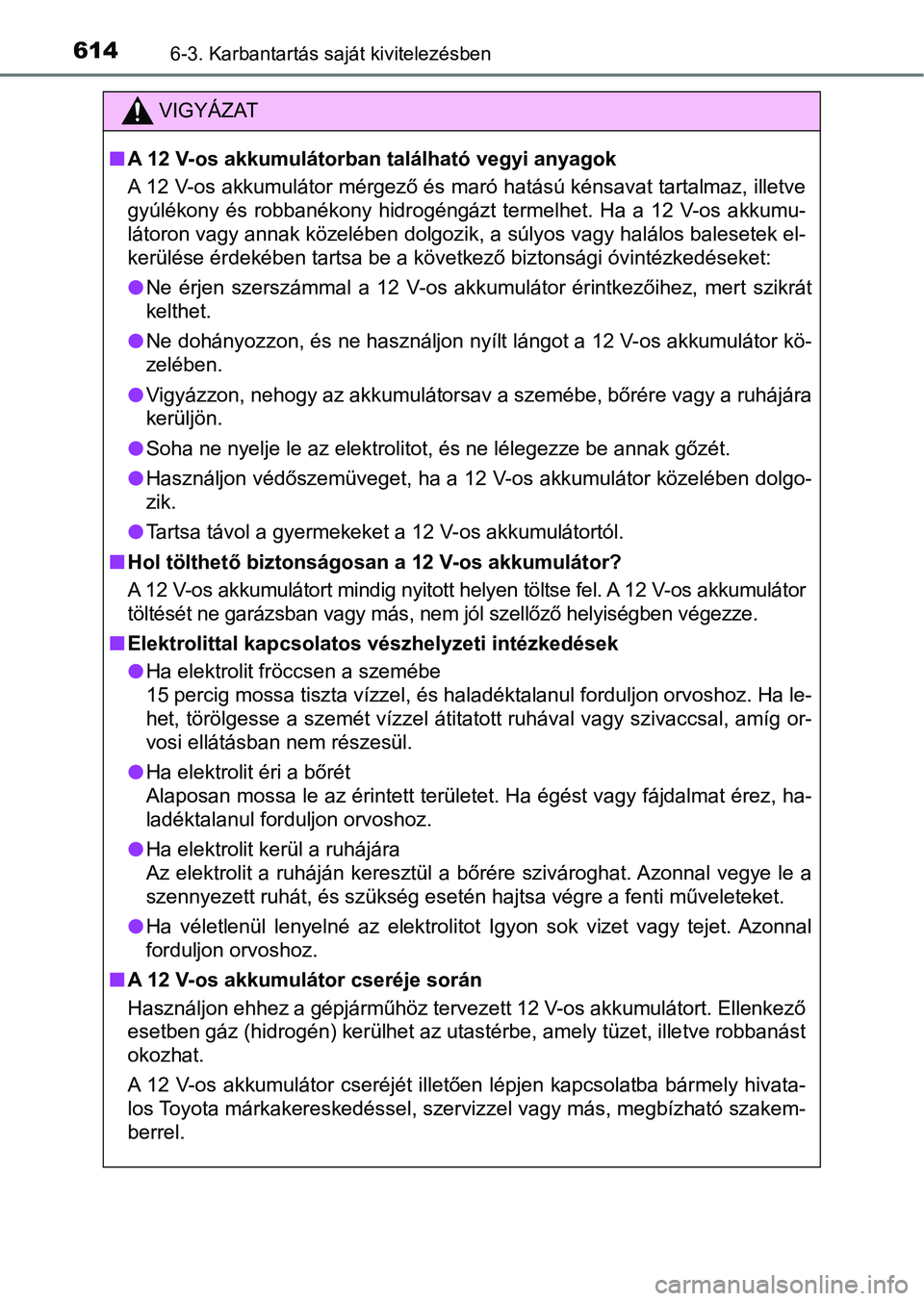 TOYOTA C-HR 2022 Kezelési útmutató (in Hungarian) 6146-3. Karbantartás saját kivitelezésben
VIGYÁZAT
nA 12 V-os akkumulátorban található vegyi anyagok
A 12 V-os akkumulátor mérgező és maró hatású kénsavat tartalmaz, illetve
gyúlékony TOYOTA C-HR 2022 Kezelési útmutató (in Hungarian) 6146-3. Karbantartás saját kivitelezésben
VIGYÁZAT
nA 12 V-os akkumulátorban található vegyi anyagok
A 12 V-os akkumulátor mérgező és maró hatású kénsavat tartalmaz, illetve
gyúlékony