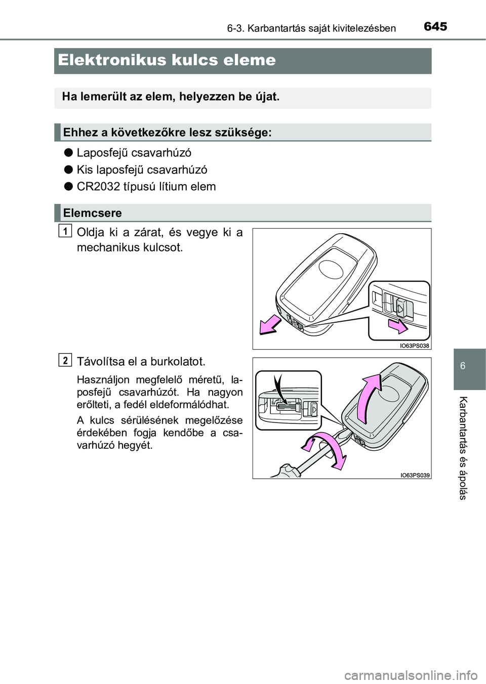 TOYOTA C-HR 2022  Kezelési útmutató (in Hungarian) 6456-3. Karbantartás saját kivitelezésben
6
Karbantartás és ápolás
Elektronikus kulcs eleme
lLaposfejű csavarhúzó
l Kis laposfejű csavarhúzó
l CR2032 típusú lítium elem
Oldja  ki  a  z