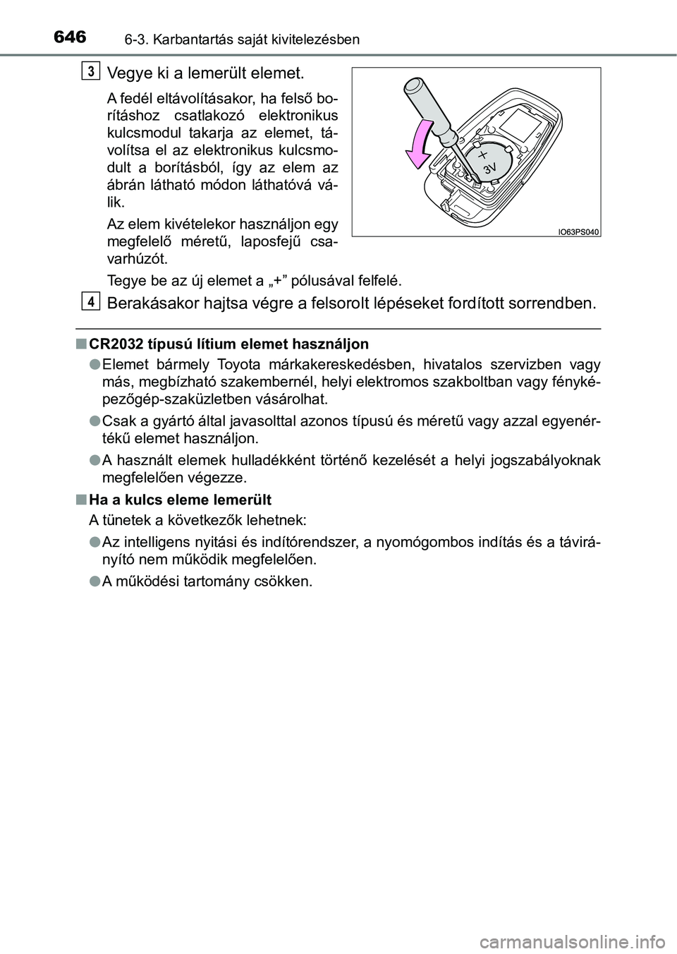 TOYOTA C-HR 2022  Kezelési útmutató (in Hungarian) 6466-3. Karbantartás saját kivitelezésben
Vegye ki a lemerült elemet.
A fedél eltávolításakor, ha felső bo-
rításhoz  csatlakozó  elektronikus
kulcsmodul  takarja  az  elemet,  tá-
volít