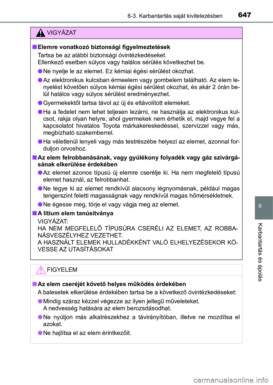 TOYOTA C-HR 2022  Kezelési útmutató (in Hungarian) 6476-3. Karbantartás saját kivitelezésben
6
Karbantartás és ápolás
VIGYÁZAT
nElemre vonatkozó biztonsági figyelmeztetések
Tartsa be az alábbi biztonsági óvintézkedéseket.
Ellenkező es