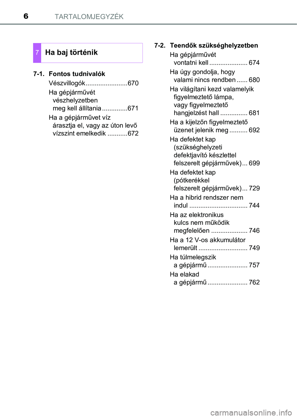 TOYOTA C-HR 2022  Kezelési útmutató (in Hungarian) TARTALOMJEGYZÉK6
7-1. Fontos tudnivalókVészvillogók .......................670
Ha gépjárművét vészhelyzetben 
meg kell állítania ..............671
Ha a gépjárművet víz  árasztja el, va