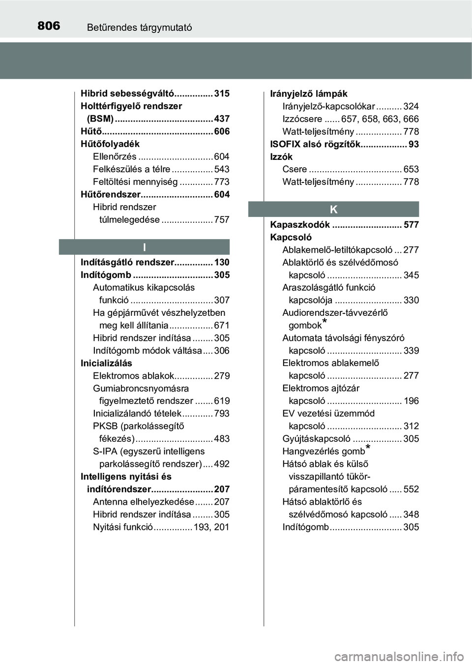 TOYOTA C-HR 2022  Kezelési útmutató (in Hungarian) 806Betűrendes tárgymutató
Hibrid sebességváltó............... 315
Holttérfigyelő rendszer (BSM) ...................................... 437
Hűtő........................................... 606