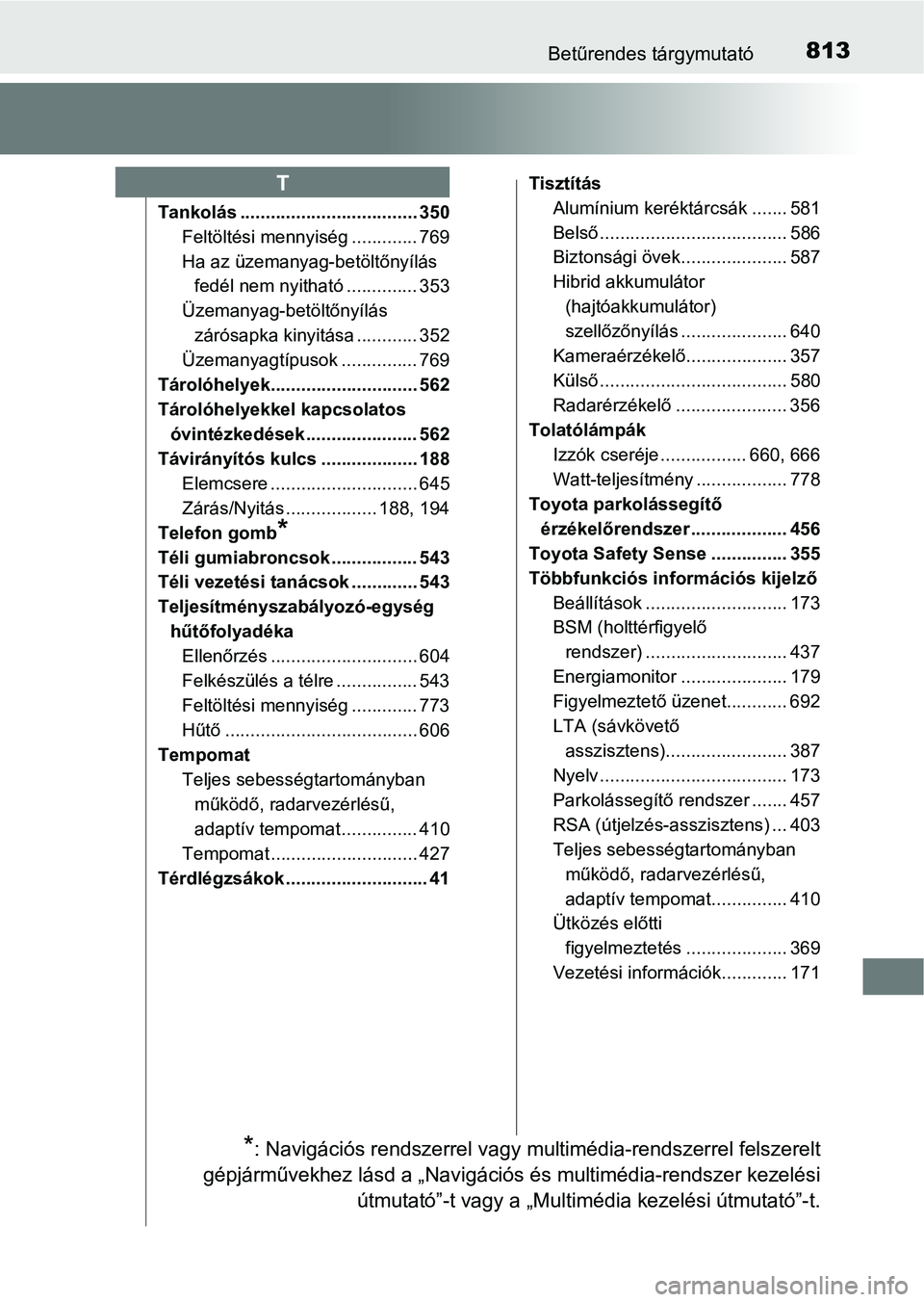 TOYOTA C-HR 2022 Kezelési útmutató (in Hungarian) 813Betűrendes tárgymutató
Tankolás ................................... 350Feltöltési mennyiség ............. 769
Ha az üzemanyag-betöltőnyílás fedél nem nyitható .............. 353
Üzem TOYOTA C-HR 2022 Kezelési útmutató (in Hungarian) 813Betűrendes tárgymutató
Tankolás ................................... 350Feltöltési mennyiség ............. 769
Ha az üzemanyag-betöltőnyílás fedél nem nyitható .............. 353
Üzem