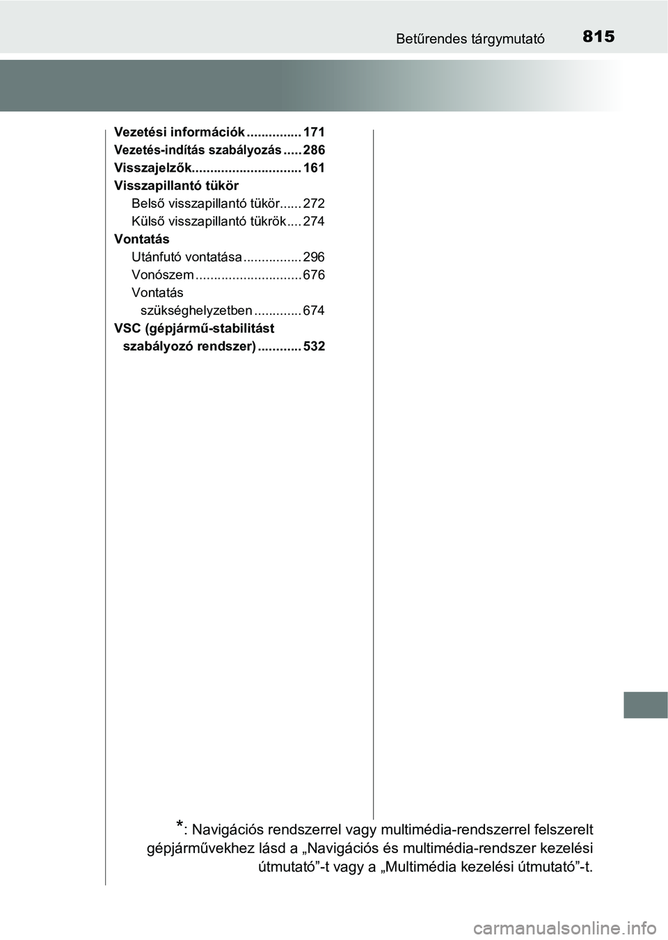 TOYOTA C-HR 2022 Kezelési útmutató (in Hungarian) 815Betűrendes tárgymutató
Vezetési információk ............... 171
Vezetés-indítás szabályozás..... 286
Visszajelzők.............................. 161
Visszapillantó tükör Belső vissza TOYOTA C-HR 2022 Kezelési útmutató (in Hungarian) 815Betűrendes tárgymutató
Vezetési információk ............... 171
Vezetés-indítás szabályozás..... 286
Visszajelzők.............................. 161
Visszapillantó tükör Belső vissza