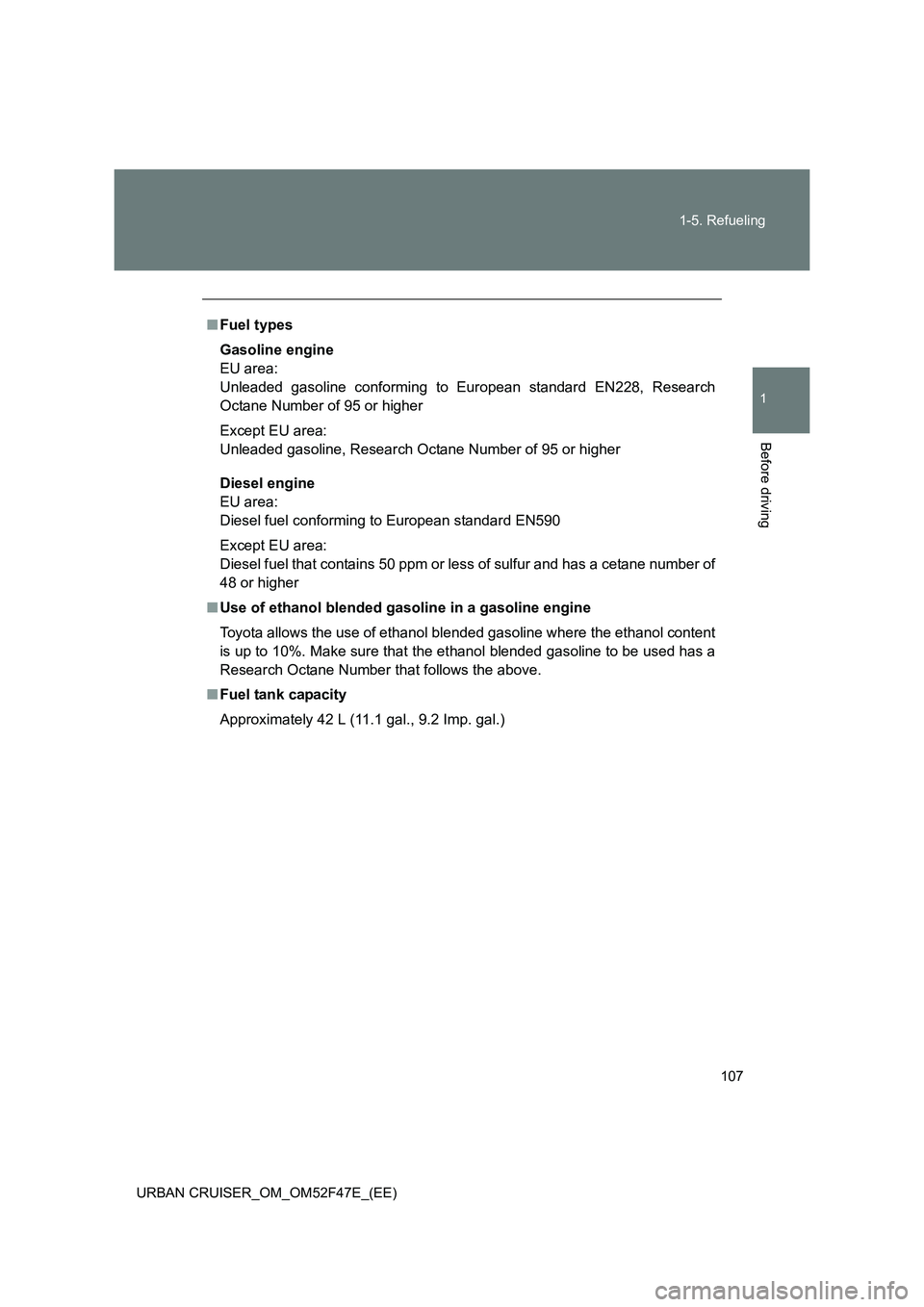 TOYOTA URBAN CRUISER 2014 Owners Manual 107
1-5. Refueling
1
Before driving
URBAN CRUISER_OM_OM52F47E_(EE)
■
Fuel types
Gasoline engine
EU area:
Unleaded gasoline conforming to European standard EN228, Research
Octane Number of 95 or hig TOYOTA URBAN CRUISER 2014 Owners Manual 107
1-5. Refueling
1
Before driving
URBAN CRUISER_OM_OM52F47E_(EE)
■
Fuel types
Gasoline engine
EU area:
Unleaded gasoline conforming to European standard EN228, Research
Octane Number of 95 or hig