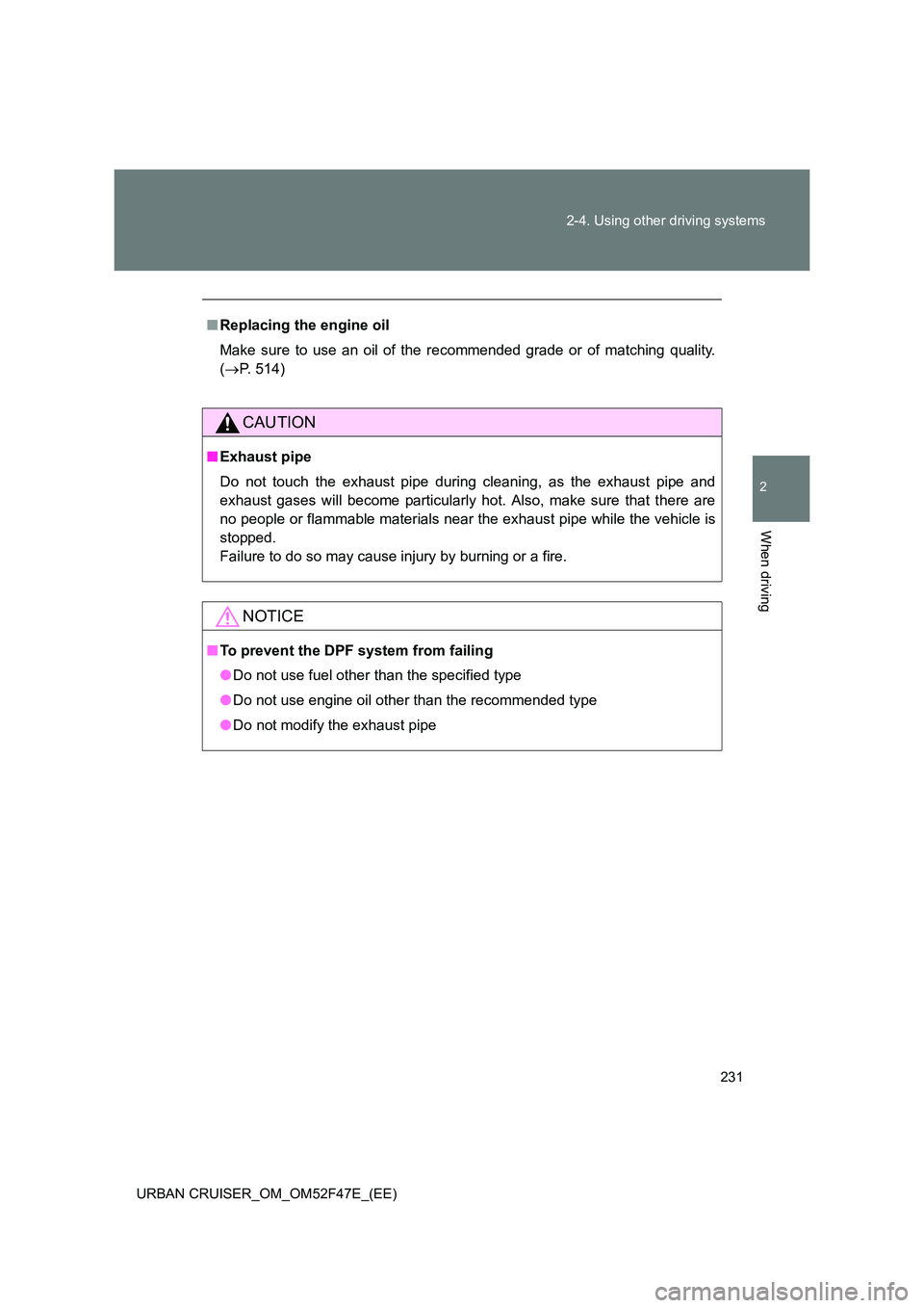 TOYOTA URBAN CRUISER 2014 Owners Manual 231
2-4. Using other driving systems
2
When driving
URBAN CRUISER_OM_OM52F47E_(EE)
■
Replacing the engine oil
Make sure to use an oil of the recommended grade or of matching quality.
(→ P. 514)
CA TOYOTA URBAN CRUISER 2014 Owners Manual 231
2-4. Using other driving systems
2
When driving
URBAN CRUISER_OM_OM52F47E_(EE)
■
Replacing the engine oil
Make sure to use an oil of the recommended grade or of matching quality.
(→ P. 514)
CA