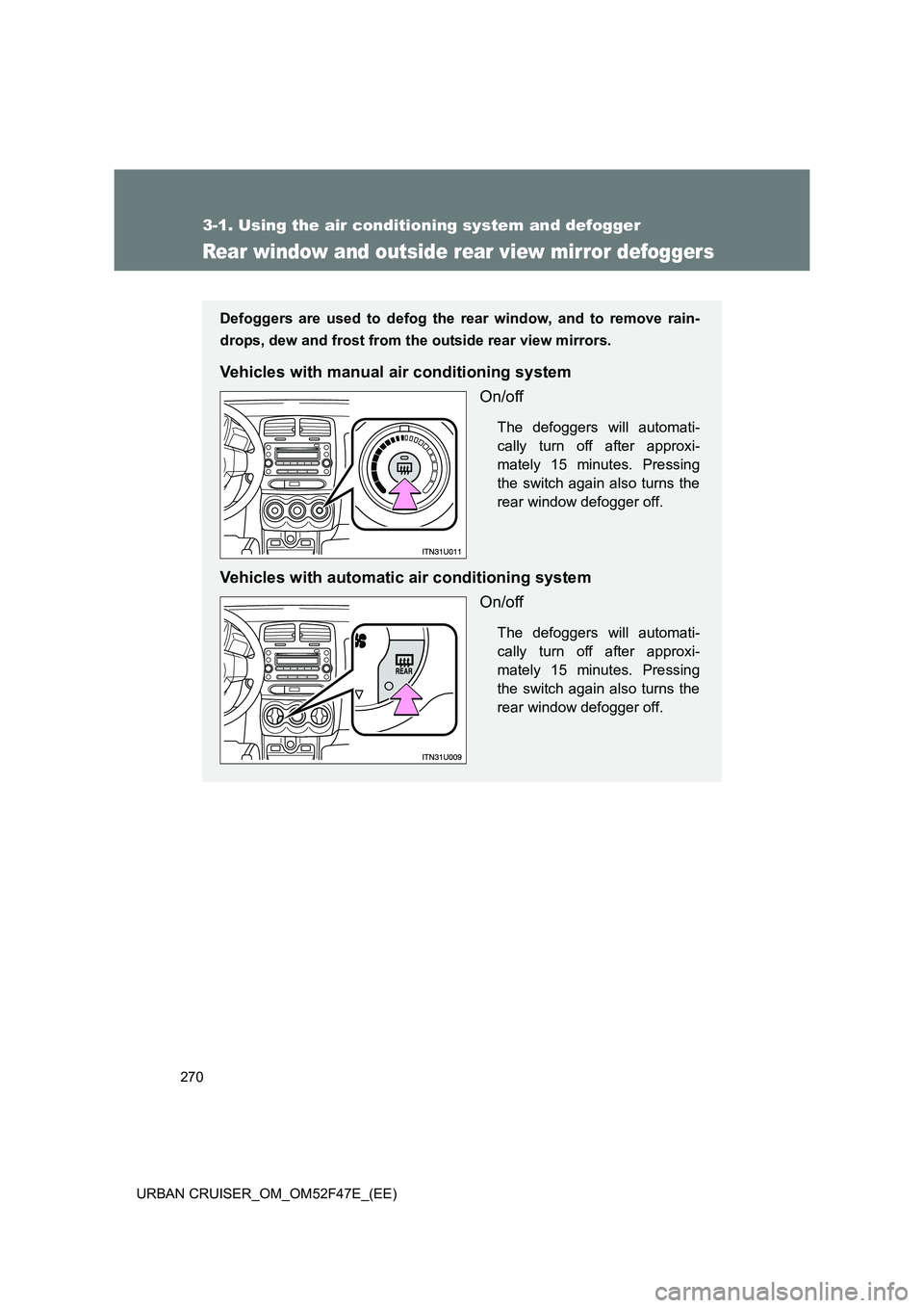 TOYOTA URBAN CRUISER 2014  Owners Manual 270
3-1. Using the air conditioning system and defogger
URBAN CRUISER_OM_OM52F47E_(EE)
Rear window and outside rear view mirror defoggers
Defoggers are used to defog the rear window, and to remove rai