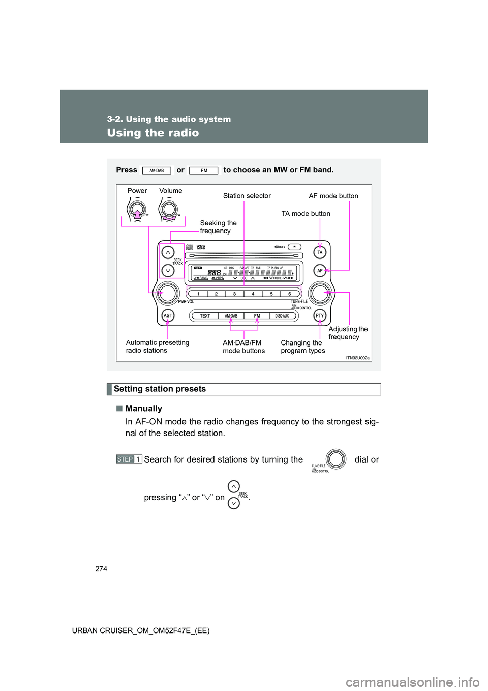 TOYOTA URBAN CRUISER 2014  Owners Manual 274
3-2. Using the audio system
URBAN CRUISER_OM_OM52F47E_(EE)
Using the radio
Setting station presets■ Manually
In AF-ON mode the radio changes frequency to the strongest sig-
nal of the selected s