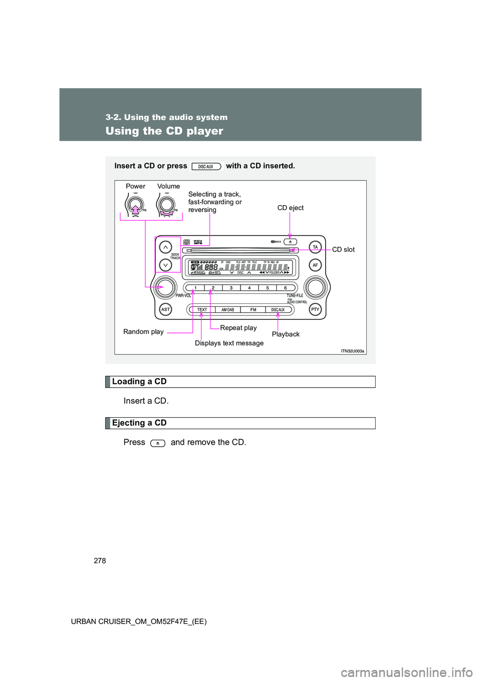 TOYOTA URBAN CRUISER 2014  Owners Manual 278
3-2. Using the audio system
URBAN CRUISER_OM_OM52F47E_(EE)
Using the CD player
Loading a CDInsert a CD.
Ejecting a CD
Press   and remove the CD.
Insert a CD or press   with a CD inserted.
Power Vo