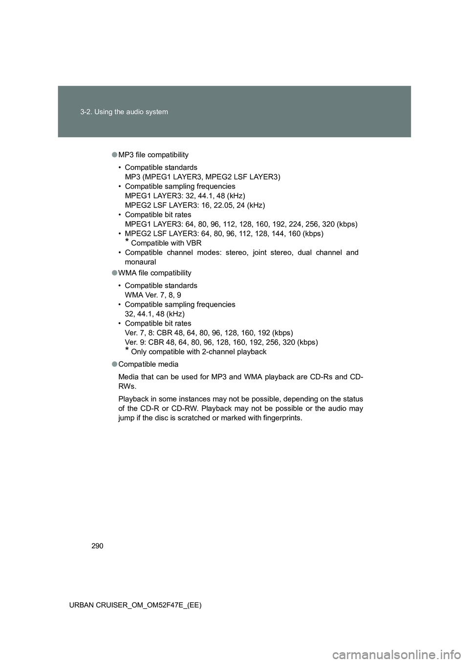 TOYOTA URBAN CRUISER 2014 Owners Manual 290
3-2. Using the audio system
URBAN CRUISER_OM_OM52F47E_(EE)
● MP3 file compatibility
• Compatible standards
MP3 (MPEG1 LAYER3, MPEG2 LSF LAYER3)
• Compatible sampling frequencies MPEG1 LAYER3 TOYOTA URBAN CRUISER 2014 Owners Manual 290
3-2. Using the audio system
URBAN CRUISER_OM_OM52F47E_(EE)
● MP3 file compatibility
• Compatible standards
MP3 (MPEG1 LAYER3, MPEG2 LSF LAYER3)
• Compatible sampling frequencies MPEG1 LAYER3