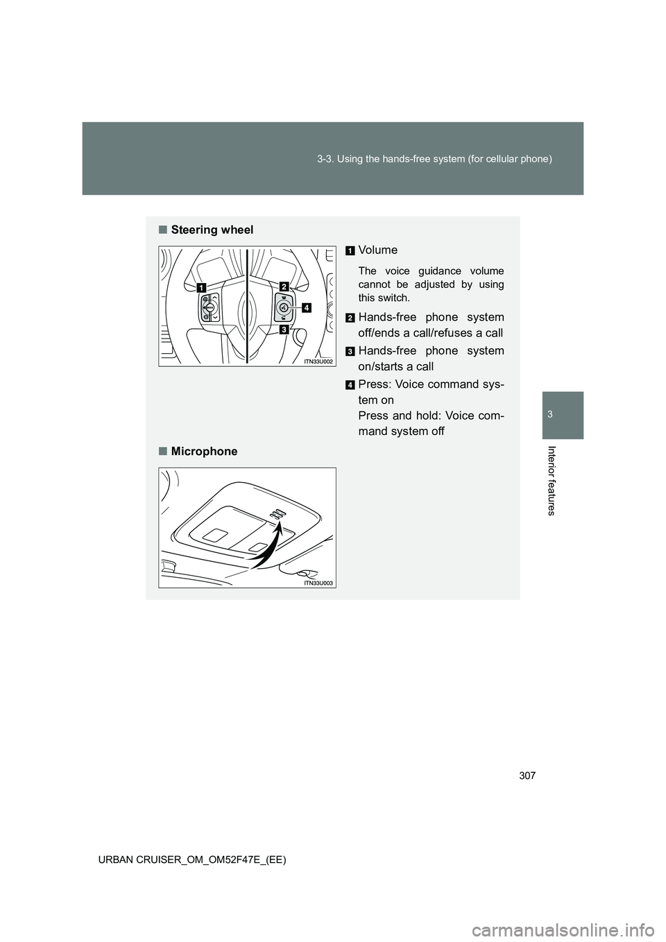 TOYOTA URBAN CRUISER 2014  Owners Manual 307
3-3. Using the hands-free system (for cellular phone)
3
Interior features
URBAN CRUISER_OM_OM52F47E_(EE)
■
Steering wheel
Vo lu m e
The voice guidance volume
cannot be adjusted by using
this swi
