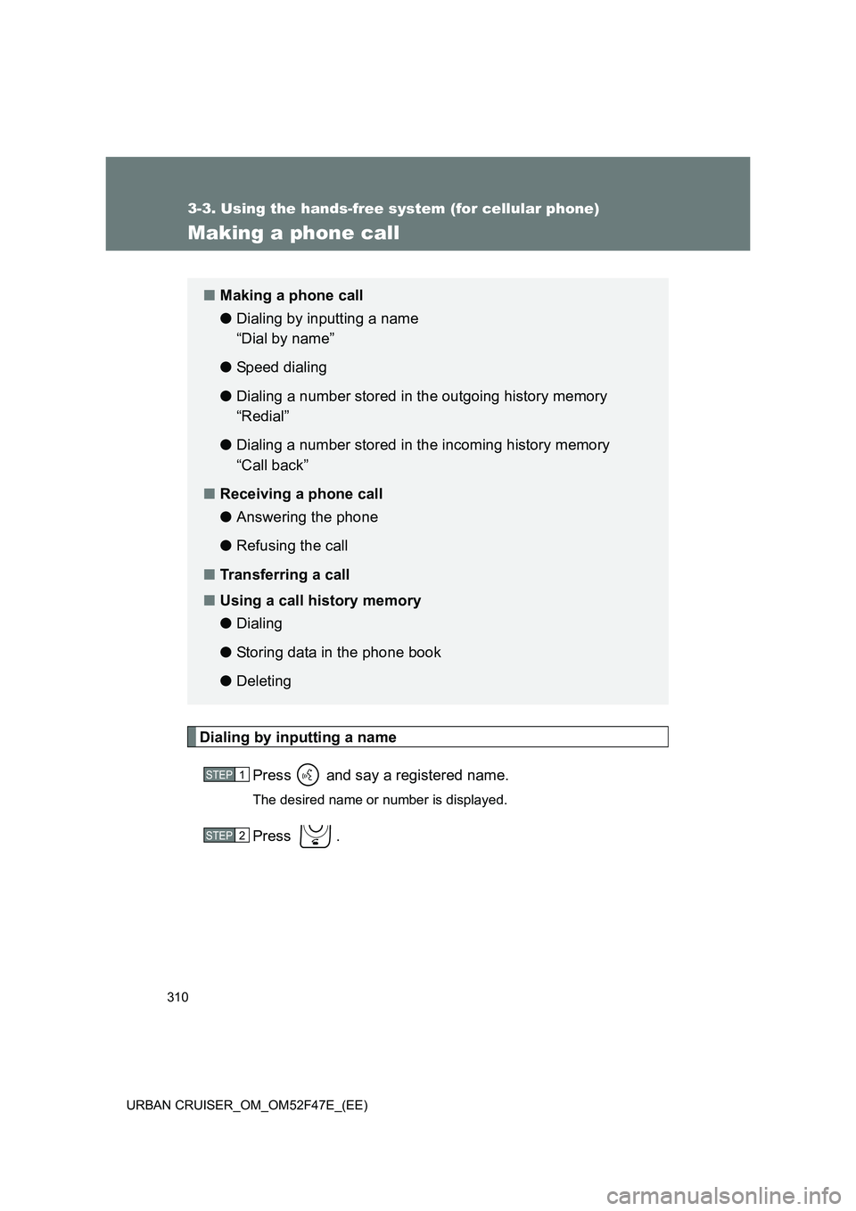 TOYOTA URBAN CRUISER 2014  Owners Manual 310
3-3. Using the hands-free system (for cellular phone)
URBAN CRUISER_OM_OM52F47E_(EE)
Making a phone call
Dialing by inputting a namePress   and say a registered name.
The desired name or number is