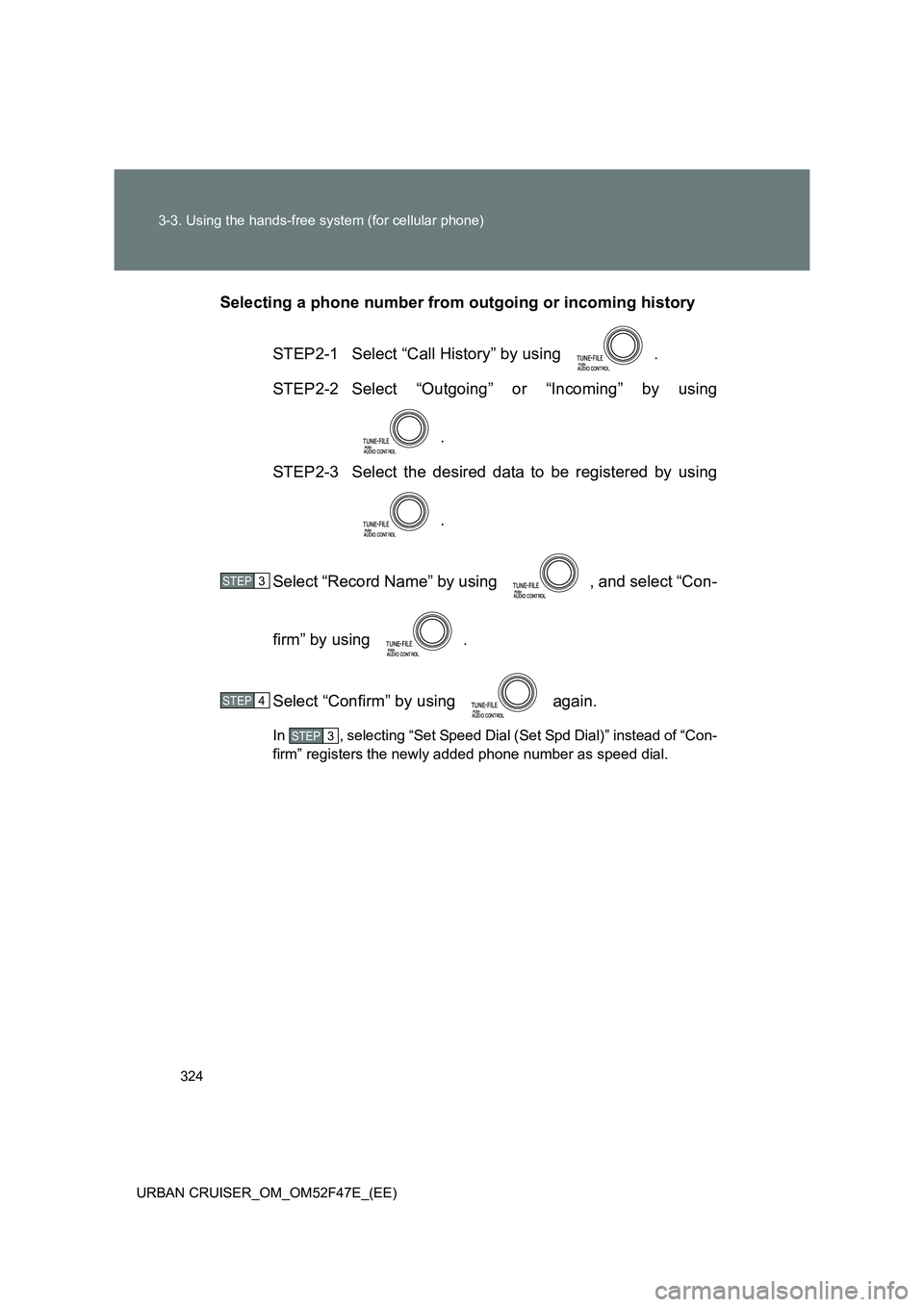 TOYOTA URBAN CRUISER 2014  Owners Manual 324
3-3. Using the hands-free system (for cellular phone)
URBAN CRUISER_OM_OM52F47E_(EE)
Selecting a phone number from outgoing or incoming history STEP2-1  Select “Call History” by using  .
STEP2