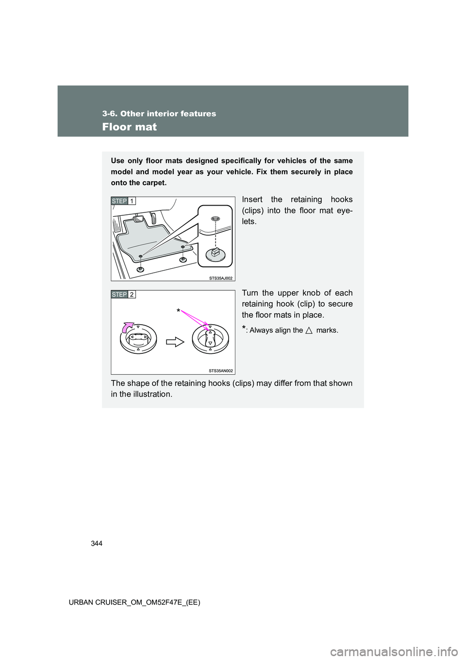 TOYOTA URBAN CRUISER 2014  Owners Manual 344
3-6. Other interior features
URBAN CRUISER_OM_OM52F47E_(EE)
Floor mat
Use only floor mats designed specifically for vehicles of the same
model and model year as your vehicle. Fix them securely in 