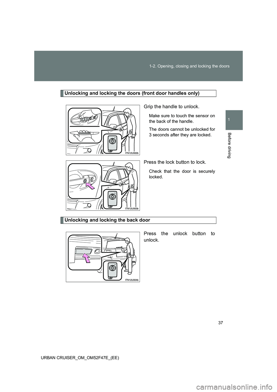 TOYOTA URBAN CRUISER 2014 Owners Manual 37
1-2. Opening, closing and locking the doors
1
Before driving
URBAN CRUISER_OM_OM52F47E_(EE)
Unlocking and locking the doors (front door handles only)
Grip the handle to unlock.
Make sure to touch t TOYOTA URBAN CRUISER 2014 Owners Manual 37
1-2. Opening, closing and locking the doors
1
Before driving
URBAN CRUISER_OM_OM52F47E_(EE)
Unlocking and locking the doors (front door handles only)
Grip the handle to unlock.
Make sure to touch t