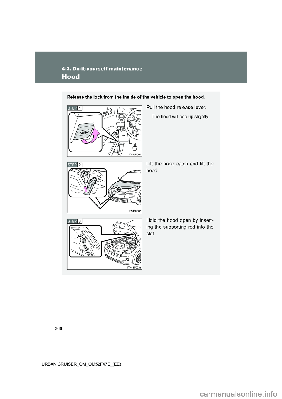TOYOTA URBAN CRUISER 2014  Owners Manual 366
4-3. Do-it-yourself maintenance
URBAN CRUISER_OM_OM52F47E_(EE)
Hood
Release the lock from the inside of the vehicle to open the hood.
Pull the hood release lever.
The hood will pop up slightly.
Li