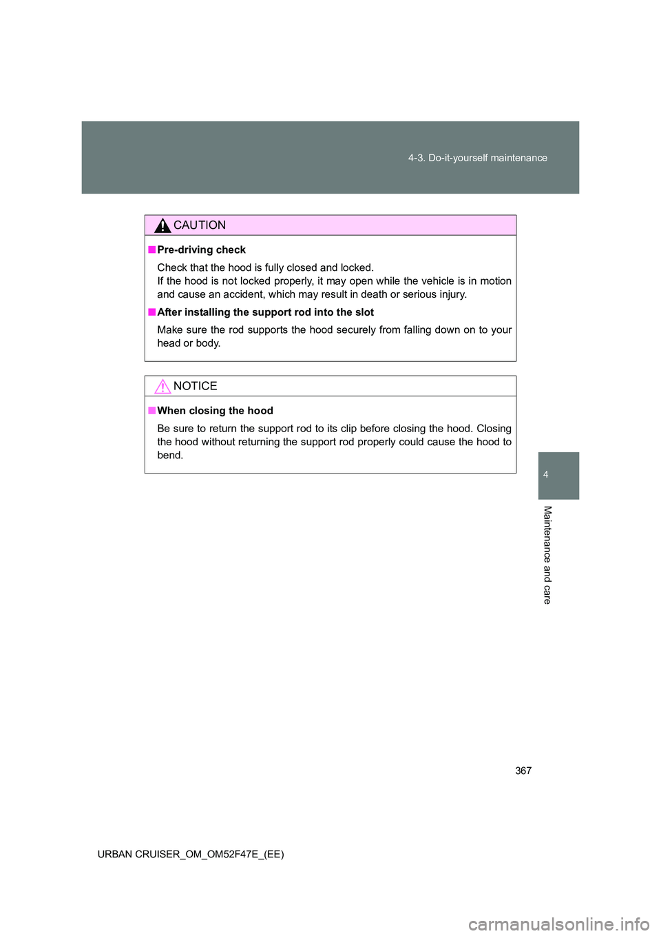 TOYOTA URBAN CRUISER 2014  Owners Manual 367
4-3. Do-it-yourself maintenance
4
Maintenance and care
URBAN CRUISER_OM_OM52F47E_(EE)
CAUTION
■
Pre-driving check
Check that the hood is fully closed and locked.
If the hood is not locked proper