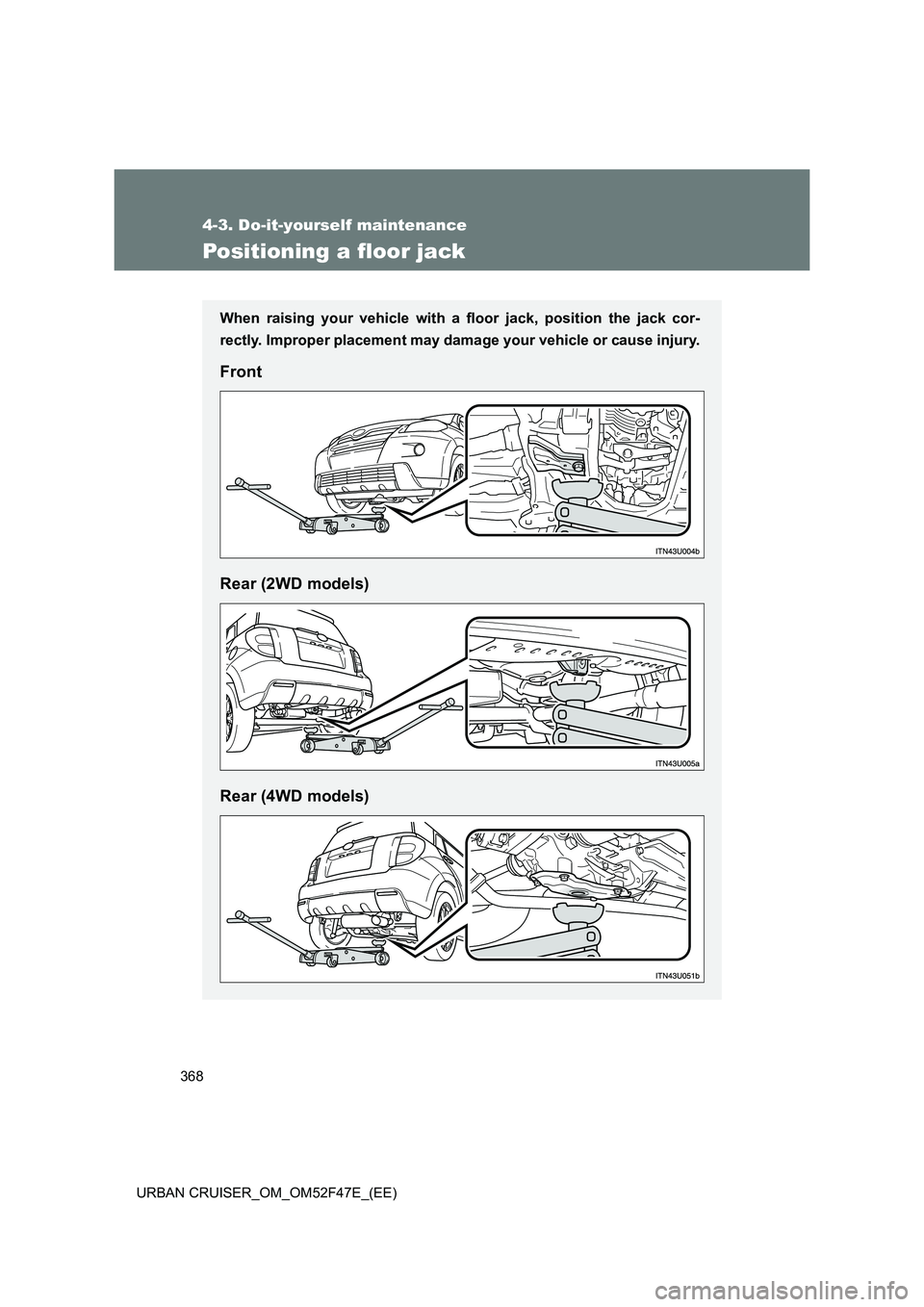 TOYOTA URBAN CRUISER 2014  Owners Manual 368
4-3. Do-it-yourself maintenance
URBAN CRUISER_OM_OM52F47E_(EE)
Positioning a floor jack
When raising your vehicle with a floor jack, position the jack cor-
rectly. Improper placement may damage yo