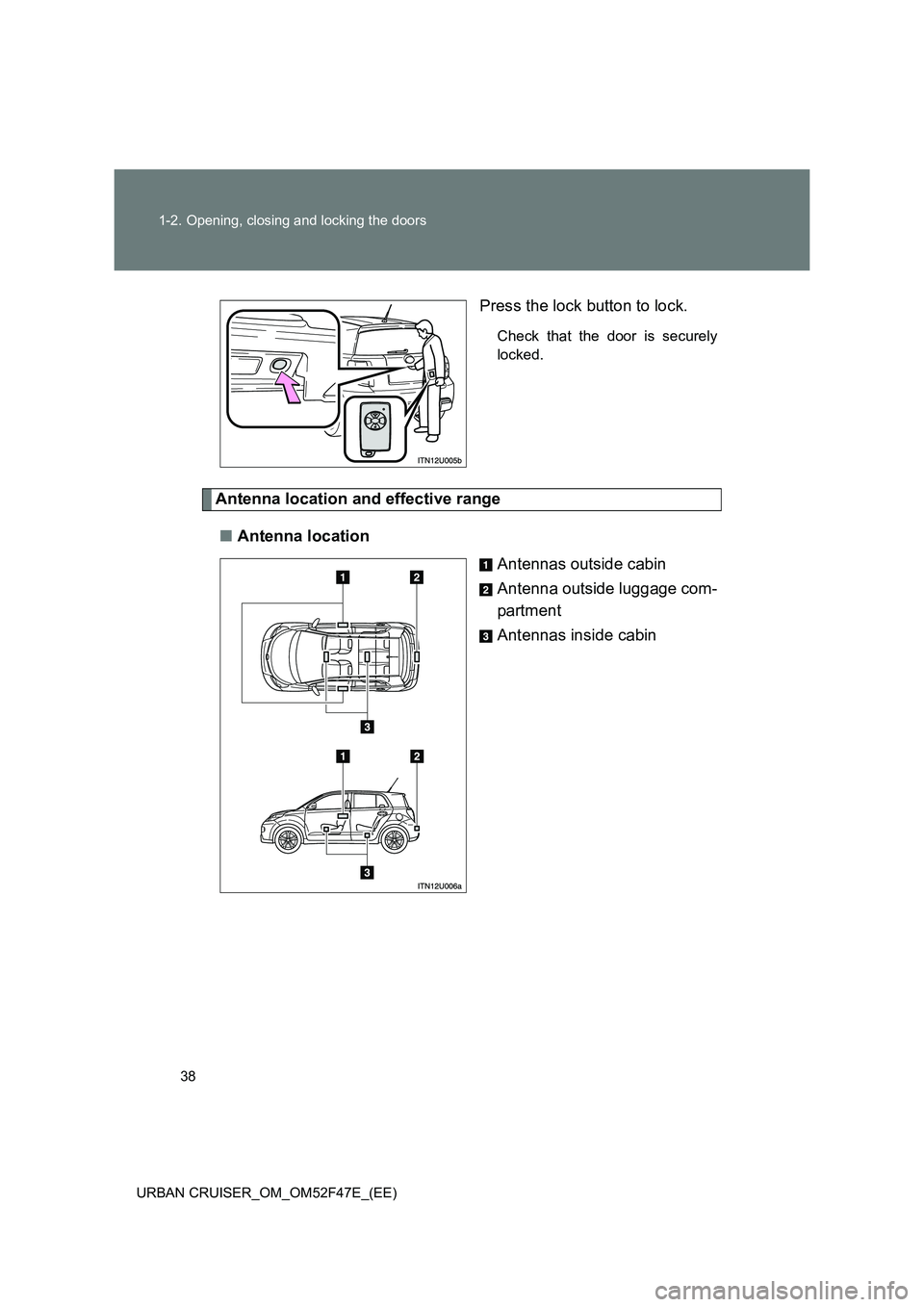 TOYOTA URBAN CRUISER 2014 Owners Manual 38
1-2. Opening, closing and locking the doors
URBAN CRUISER_OM_OM52F47E_(EE)
Press the lock button to lock.
Check that the door is securely
locked.
Antenna location and effective range ■ Antenna lo TOYOTA URBAN CRUISER 2014 Owners Manual 38
1-2. Opening, closing and locking the doors
URBAN CRUISER_OM_OM52F47E_(EE)
Press the lock button to lock.
Check that the door is securely
locked.
Antenna location and effective range ■ Antenna lo