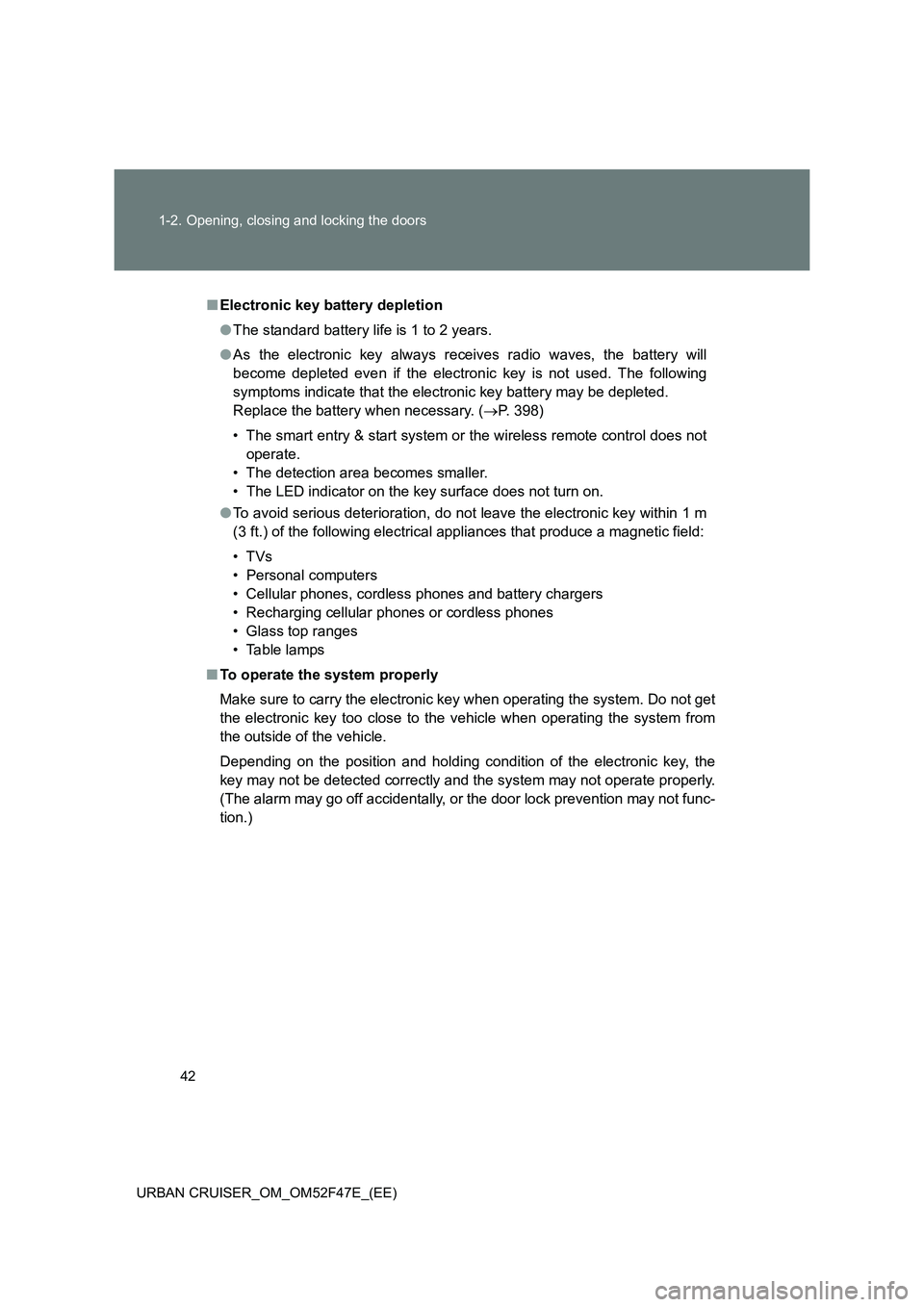 TOYOTA URBAN CRUISER 2014  Owners Manual 42
1-2. Opening, closing and locking the doors
URBAN CRUISER_OM_OM52F47E_(EE)
■ Electronic key battery depletion
●The standard battery life is 1 to 2 years.
● As the electronic key always receiv