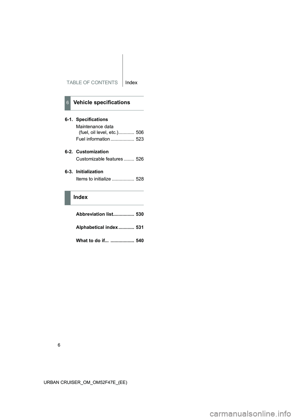 TOYOTA URBAN CRUISER 2014 Owners Manual TABLE OF CONTENTSIndex
6
URBAN CRUISER_OM_OM52F47E_(EE)
6-1. Specifications Maintenance data (fuel, oil level, etc.)............ 506
Fuel information .................. 523
6-2. Customization Custom TOYOTA URBAN CRUISER 2014 Owners Manual TABLE OF CONTENTSIndex
6
URBAN CRUISER_OM_OM52F47E_(EE)
6-1. Specifications Maintenance data (fuel, oil level, etc.)............ 506
Fuel information .................. 523
6-2. Customization Custom