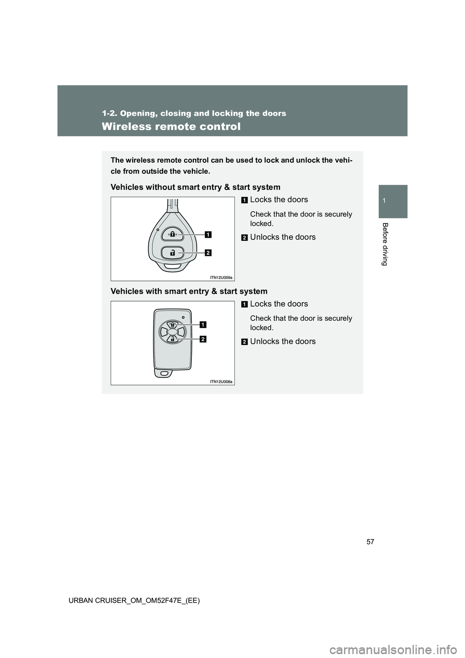 TOYOTA URBAN CRUISER 2014  Owners Manual 57
1
1-2. Opening, closing and locking the doors
Before driving
URBAN CRUISER_OM_OM52F47E_(EE)
Wireless remote control
The wireless remote control can be used to lock and unlock the vehi-
cle from out