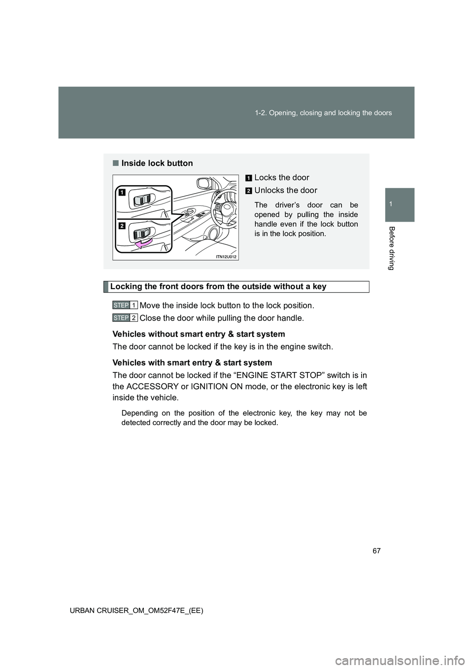 TOYOTA URBAN CRUISER 2014 Repair Manual 67
1-2. Opening, closing and locking the doors
1
Before driving
URBAN CRUISER_OM_OM52F47E_(EE)
Locking the front doors from the outside without a key
Move the inside lock button to the lock position.
