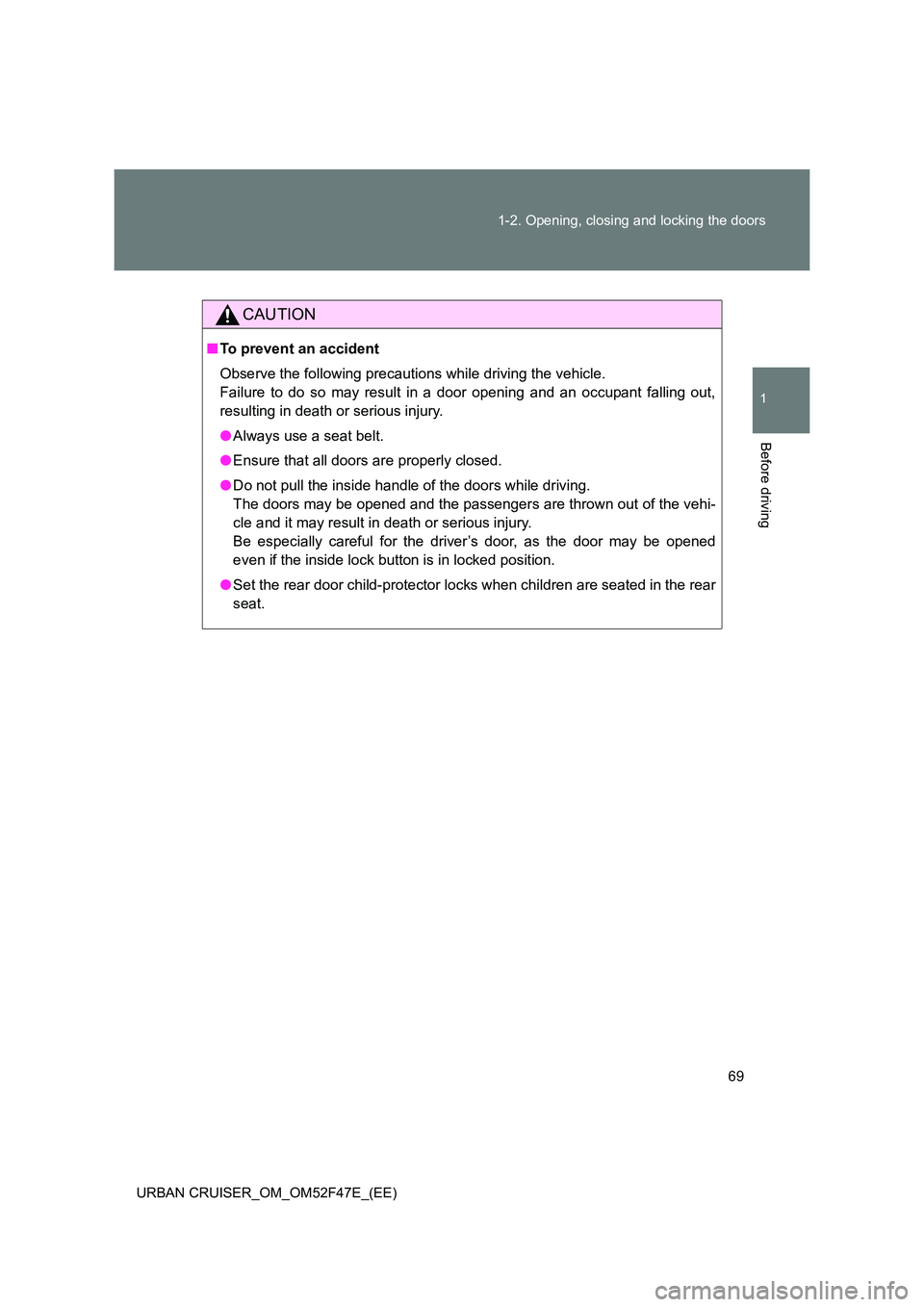 TOYOTA URBAN CRUISER 2014 Repair Manual 69
1-2. Opening, closing and locking the doors
1
Before driving
URBAN CRUISER_OM_OM52F47E_(EE)
CAUTION
■
To prevent an accident
Observe the following precautions while driving the vehicle.
Failure t