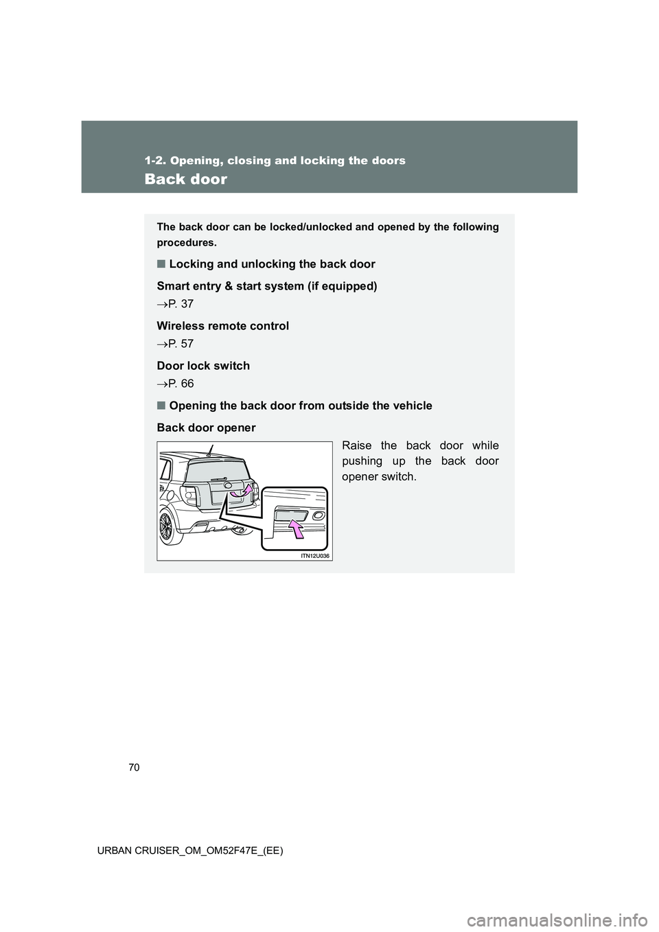 TOYOTA URBAN CRUISER 2014 Repair Manual 70
1-2. Opening, closing and locking the doors
URBAN CRUISER_OM_OM52F47E_(EE)
Back door
The back door can be locked/unlocked and opened by the following
procedures.
■Locking and unlocking the back d