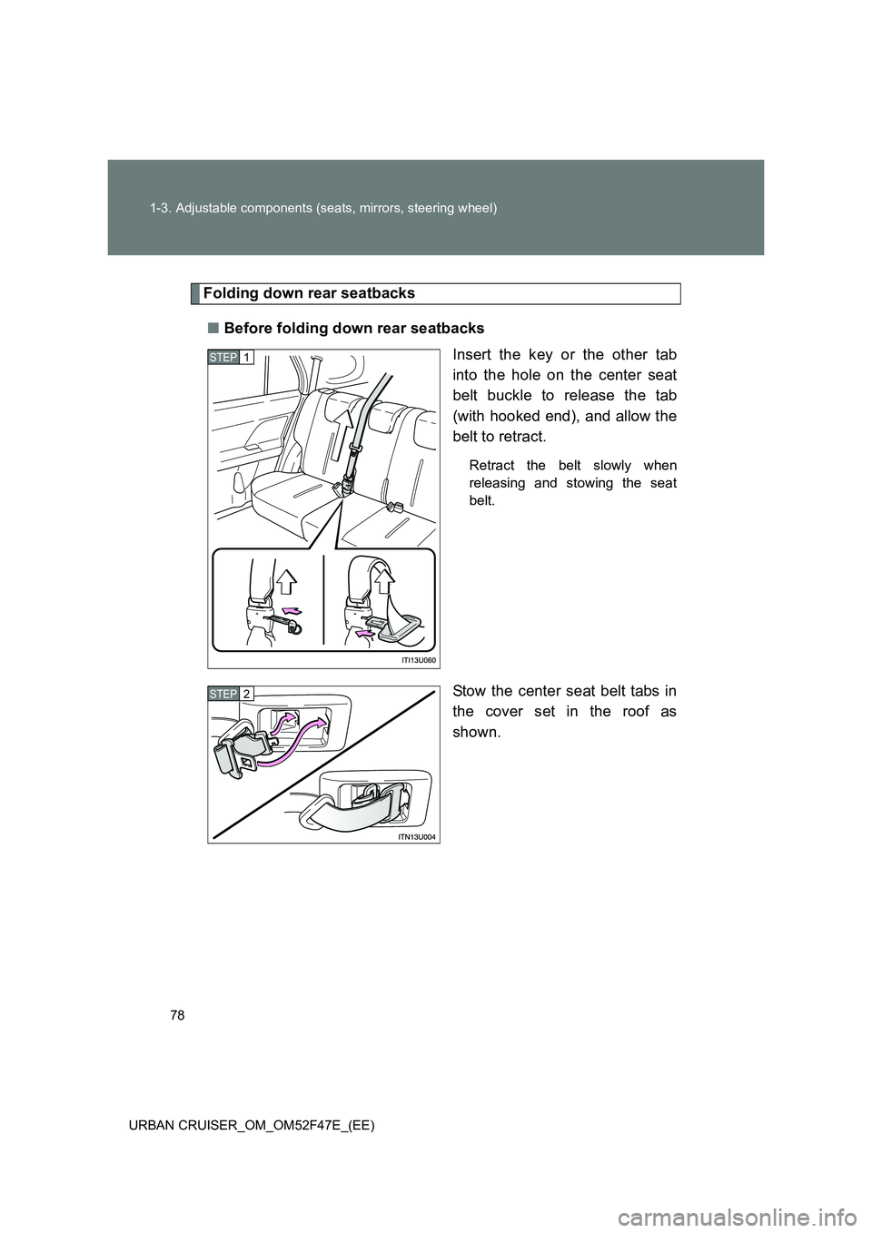 TOYOTA URBAN CRUISER 2014 Owners Manual 78
1-3. Adjustable components (seats, mirrors, steering wheel)
URBAN CRUISER_OM_OM52F47E_(EE)
Folding down rear seatbacks ■ Before folding down rear seatbacks
Insert the key or the other tab
into th TOYOTA URBAN CRUISER 2014 Owners Manual 78
1-3. Adjustable components (seats, mirrors, steering wheel)
URBAN CRUISER_OM_OM52F47E_(EE)
Folding down rear seatbacks ■ Before folding down rear seatbacks
Insert the key or the other tab
into th