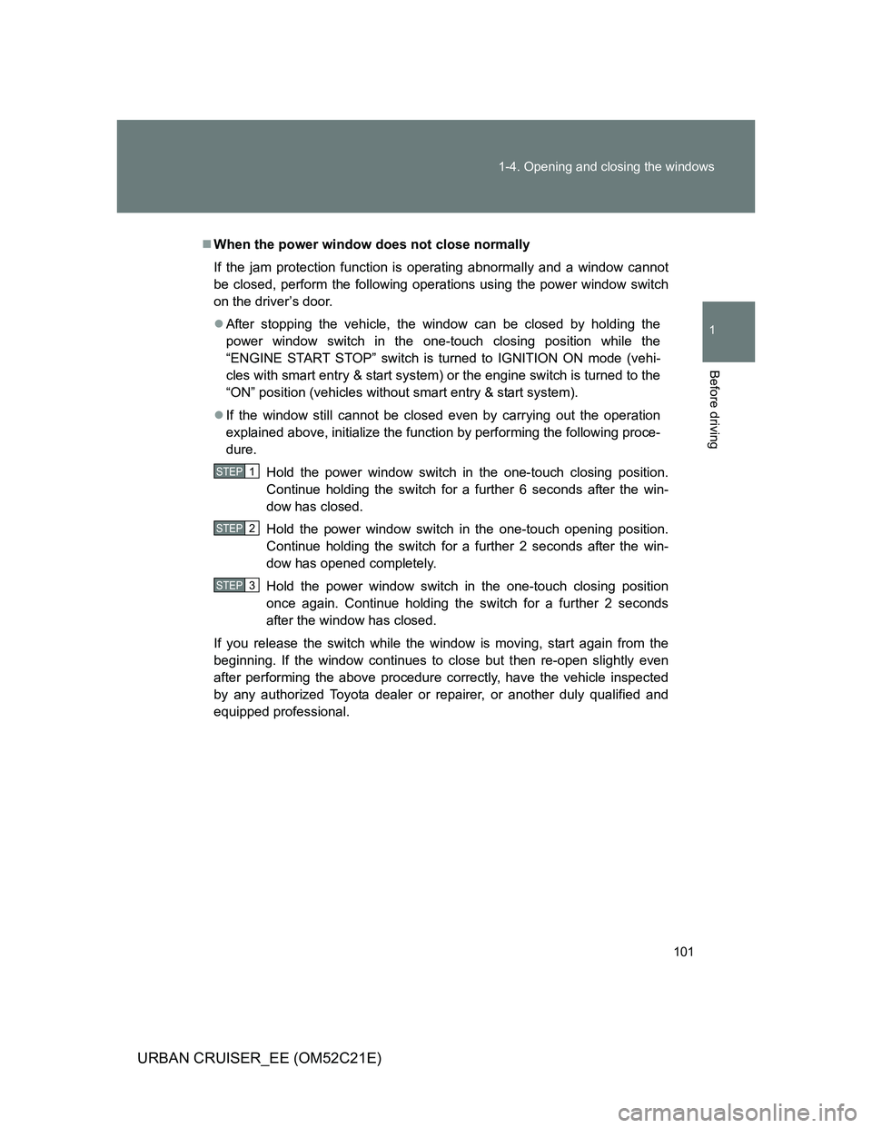 TOYOTA URBAN CRUISER 2012  Owners Manual 101 1-4. Opening and closing the windows
1
Before driving
URBAN CRUISER_EE (OM52C21E)
When the power window does not close normally
If the jam protection function is operating abnormally and a wind