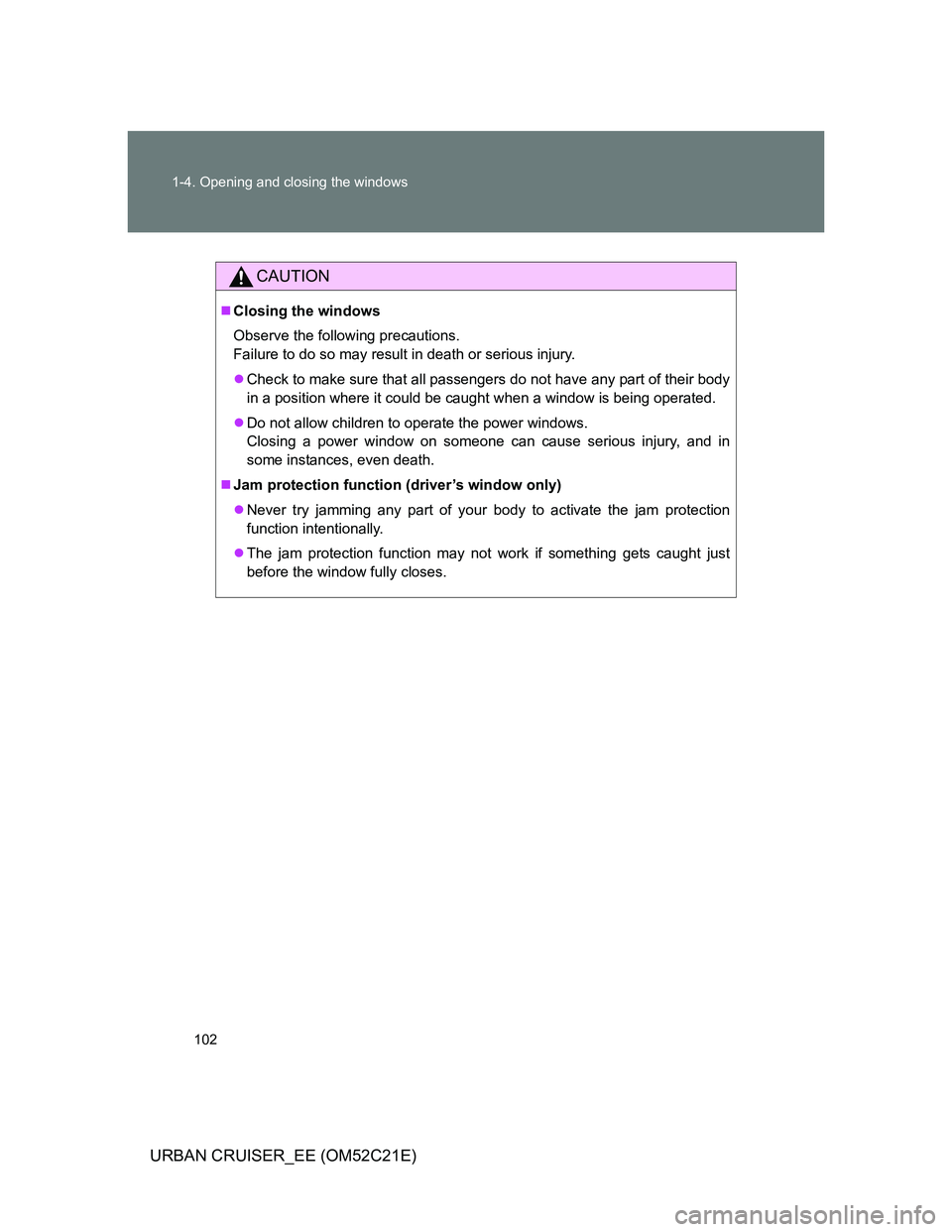 TOYOTA URBAN CRUISER 2012  Owners Manual 102 1-4. Opening and closing the windows
URBAN CRUISER_EE (OM52C21E)
CAUTION
Closing the windows
Observe the following precautions. 
Failure to do so may result in death or serious injury.
Check