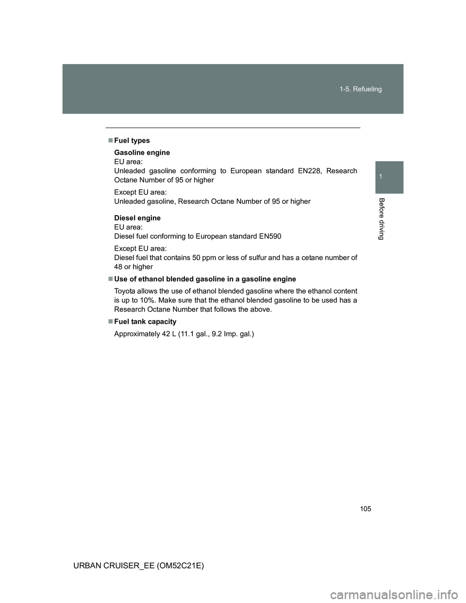 TOYOTA URBAN CRUISER 2012  Owners Manual 105 1-5. Refueling
1
Before driving
URBAN CRUISER_EE (OM52C21E)
Fuel types
Gasoline engine
EU area: 
Unleaded gasoline conforming to European standard EN228, Research
Octane Number of 95 or higher
