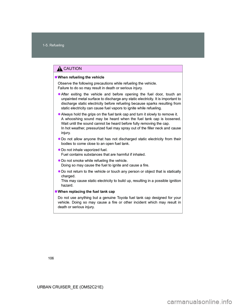 TOYOTA URBAN CRUISER 2012  Owners Manual 106 1-5. Refueling
URBAN CRUISER_EE (OM52C21E)
CAUTION
When refueling the vehicle
Observe the following precautions while refueling the vehicle. 
Failure to do so may result in death or serious inj
