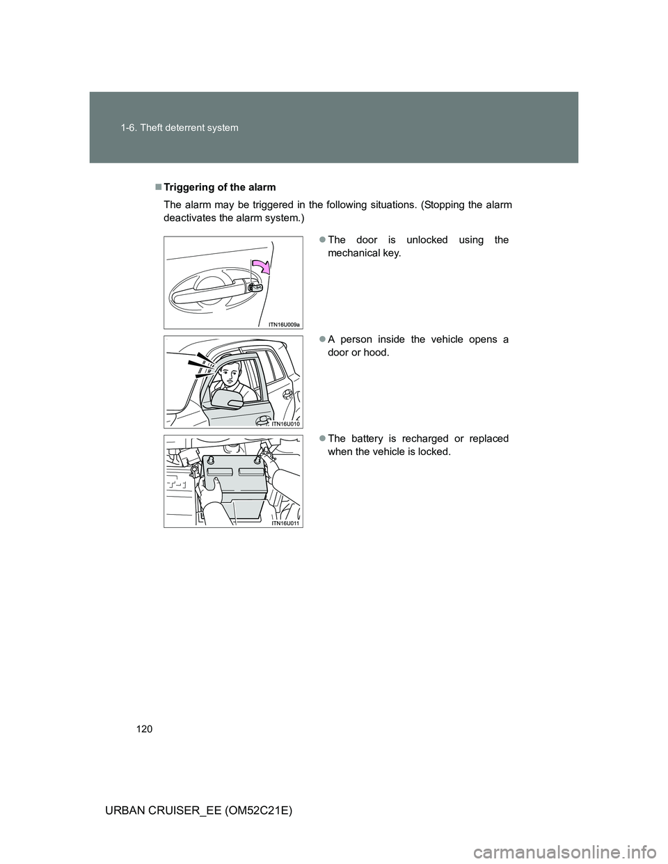 TOYOTA URBAN CRUISER 2012  Owners Manual 120 1-6. Theft deterrent system
URBAN CRUISER_EE (OM52C21E)
Triggering of the alarm
The alarm may be triggered in the following situations. (Stopping the alarm
deactivates the alarm system.)
The
