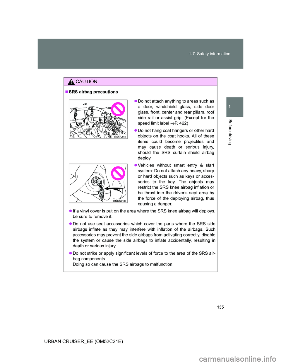 TOYOTA URBAN CRUISER 2012 Owners Manual 135 1-7. Safety information
1
Before driving
URBAN CRUISER_EE (OM52C21E)
CAUTION
SRS airbag precautions
If a vinyl cover is put on the area where the SRS knee airbag will deploys,
be sure to rem TOYOTA URBAN CRUISER 2012 Owners Manual 135 1-7. Safety information
1
Before driving
URBAN CRUISER_EE (OM52C21E)
CAUTION
SRS airbag precautions
If a vinyl cover is put on the area where the SRS knee airbag will deploys,
be sure to rem