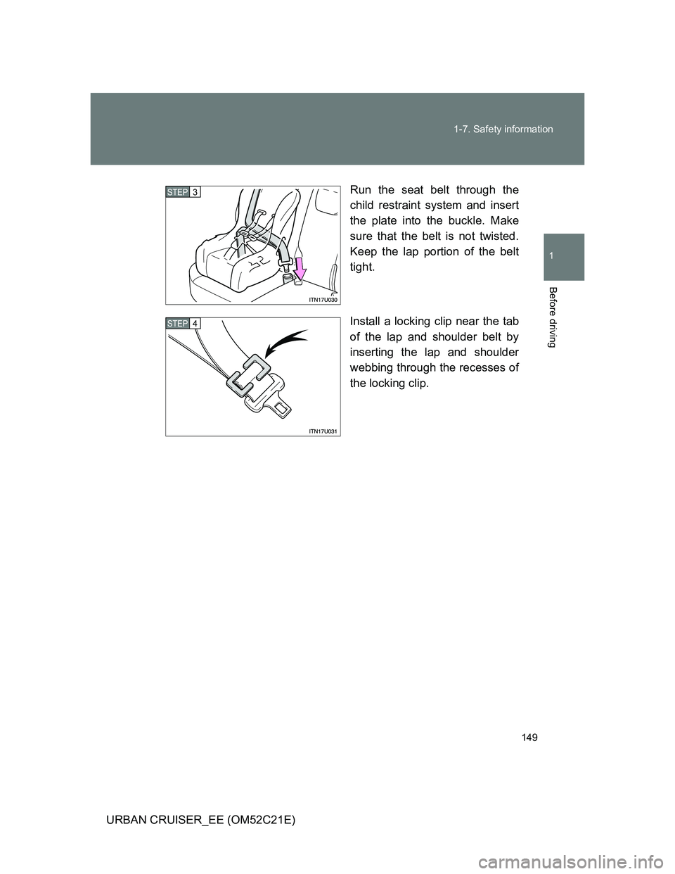 TOYOTA URBAN CRUISER 2012  Owners Manual 149 1-7. Safety information
1
Before driving
URBAN CRUISER_EE (OM52C21E)Run the seat belt through the
child restraint system and insert
the plate into the buckle. Make
sure that the belt is not twiste